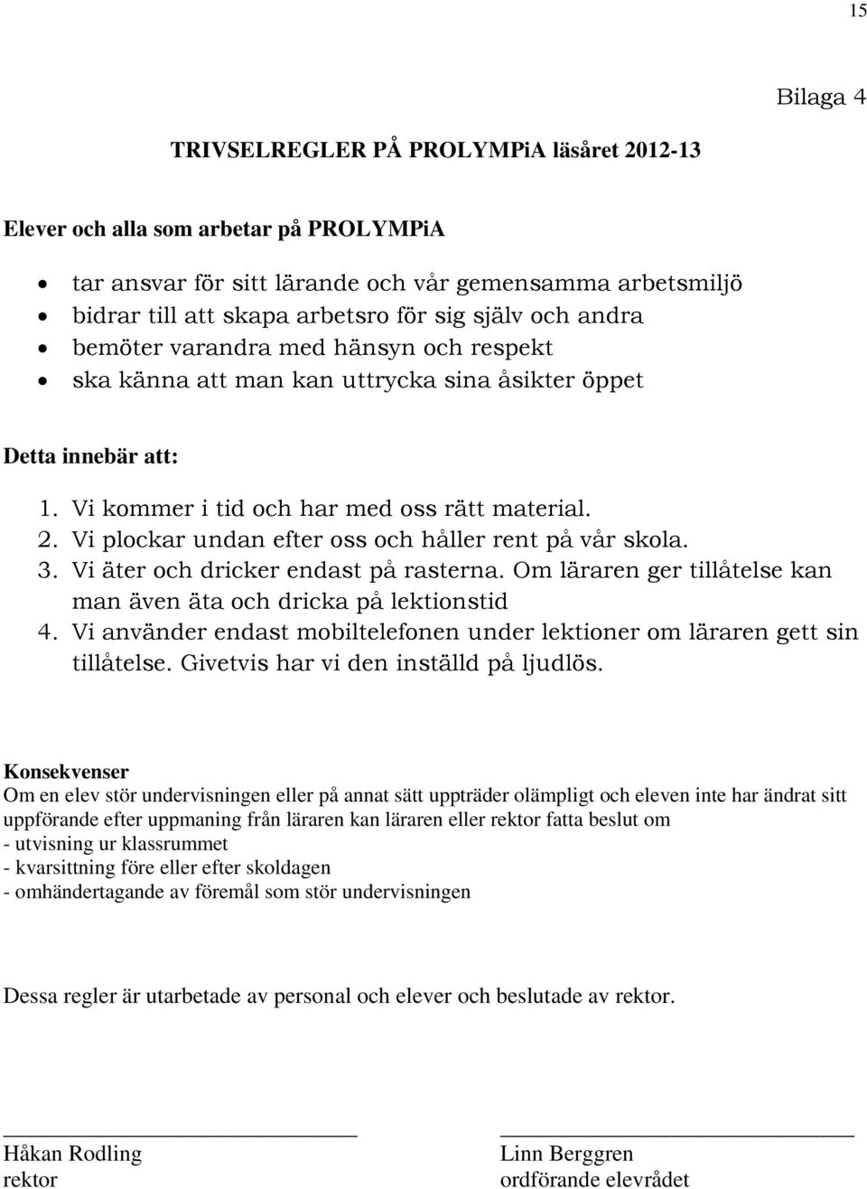 Vi plockar undan efter oss och håller rent på vår skola. 3. Vi äter och dricker endast på rasterna. Om läraren ger tillåtelse kan man även äta och dricka på lektionstid 4.