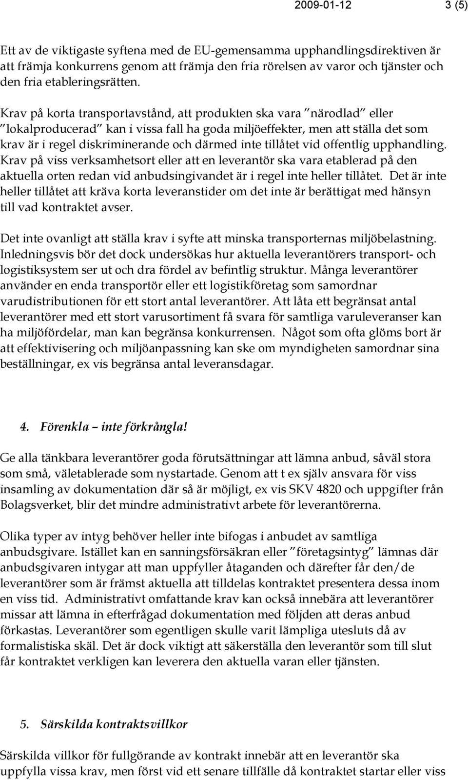 Krav på korta transportavstånd, att produkten ska vara närodlad eller lokalproducerad kan i vissa fall ha goda miljöeffekter, men att ställa det som krav är i regel diskriminerande och därmed inte