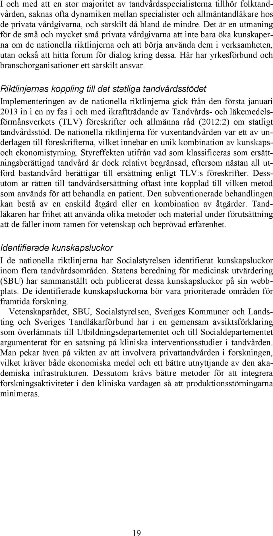 Det är en utmaning för de små och mycket små privata vårdgivarna att inte bara öka kunskaperna om de nationella riktlinjerna och att börja använda dem i verksamheten, utan också att hitta forum för