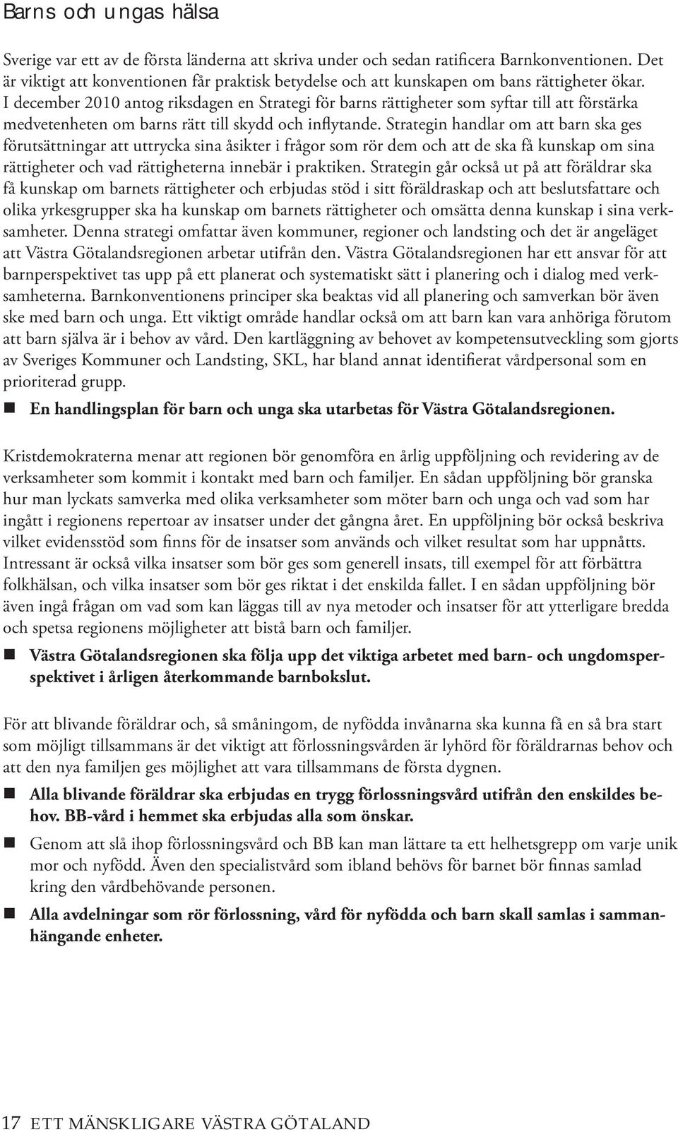 I december 2010 antog riksdagen en Strategi för barns rättigheter som syftar till att förstärka medvetenheten om barns rätt till skydd och inflytande.