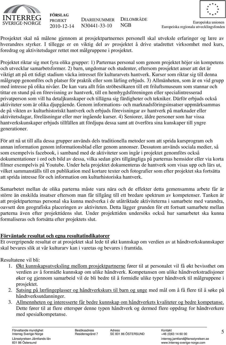 Projektet riktar sig mot fyra olika grupper: 1) Parternas personal som genom projektet höjer sin kompetens och utvecklar samarbetsformer.