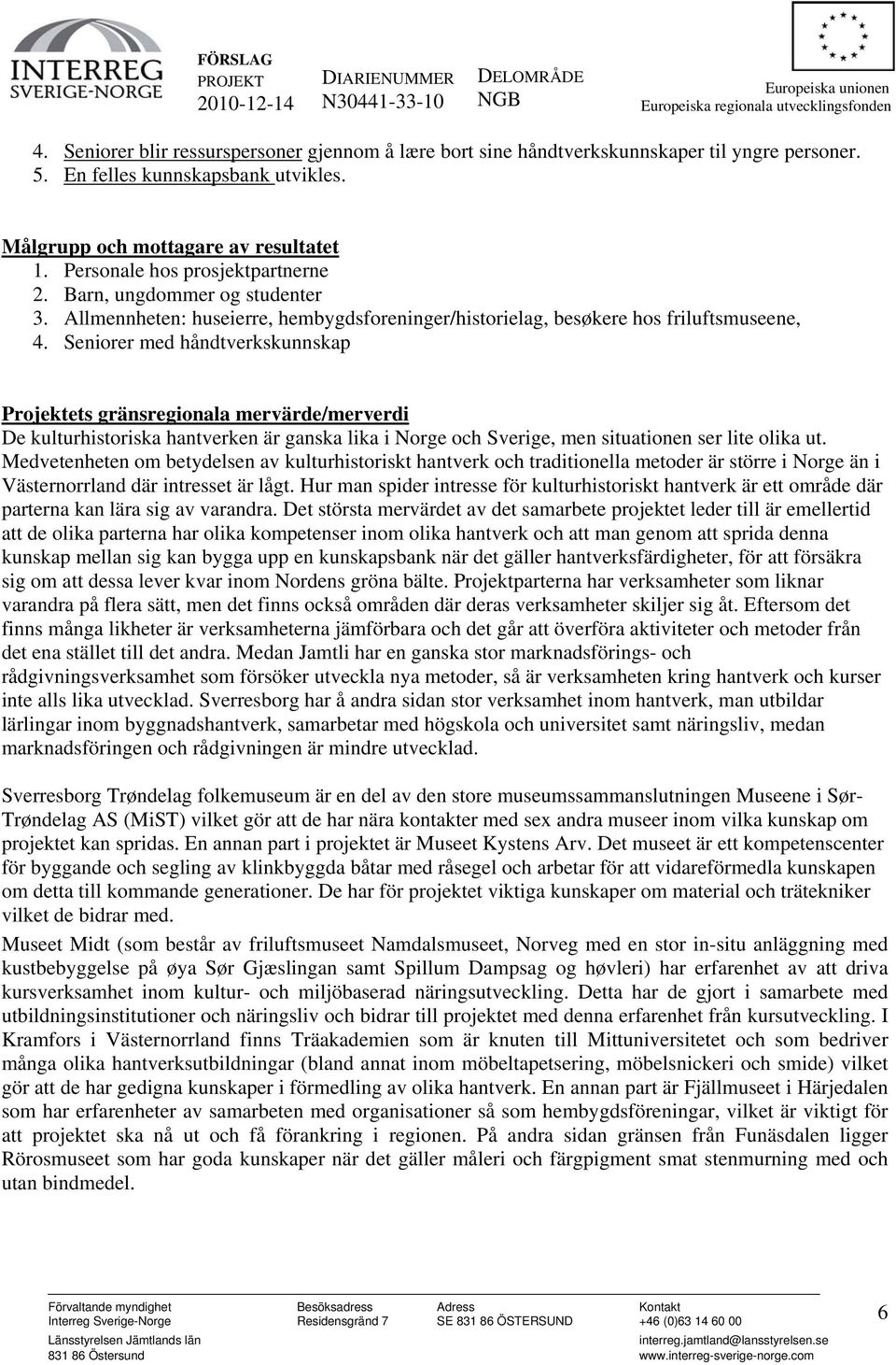 Seniorer med håndtverkskunnskap Projektets gränsregionala mervärde/merverdi De kulturhistoriska hantverken är ganska lika i Norge och Sverige, men situationen ser lite olika ut.