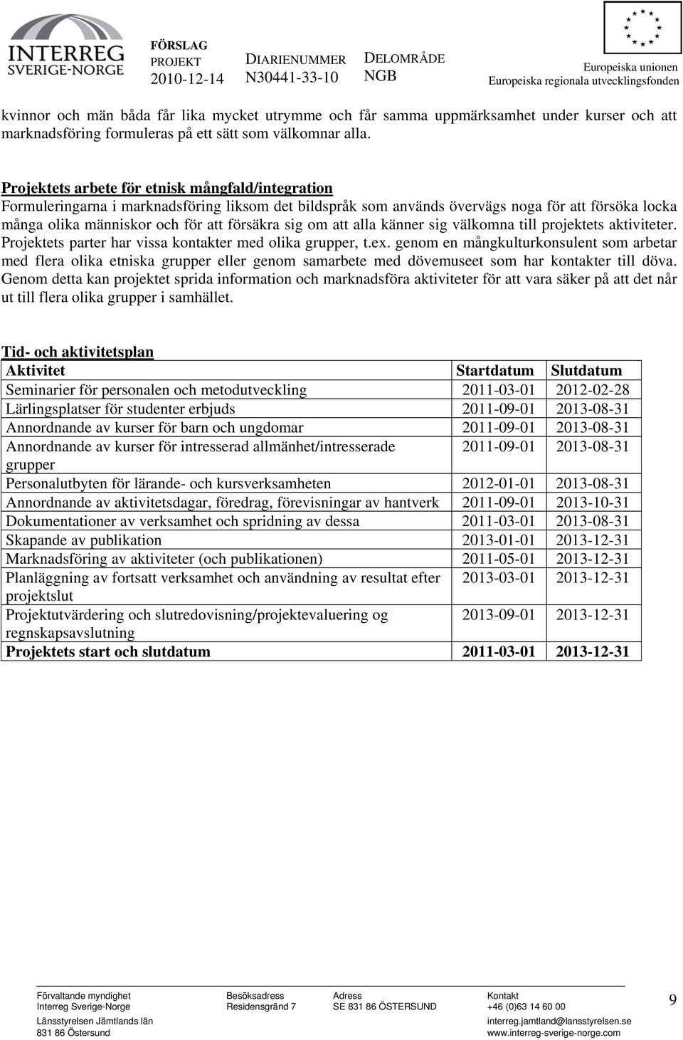 om att alla känner sig välkomna till projektets aktiviteter. Projektets parter har vissa kontakter med olika grupper, t.ex.