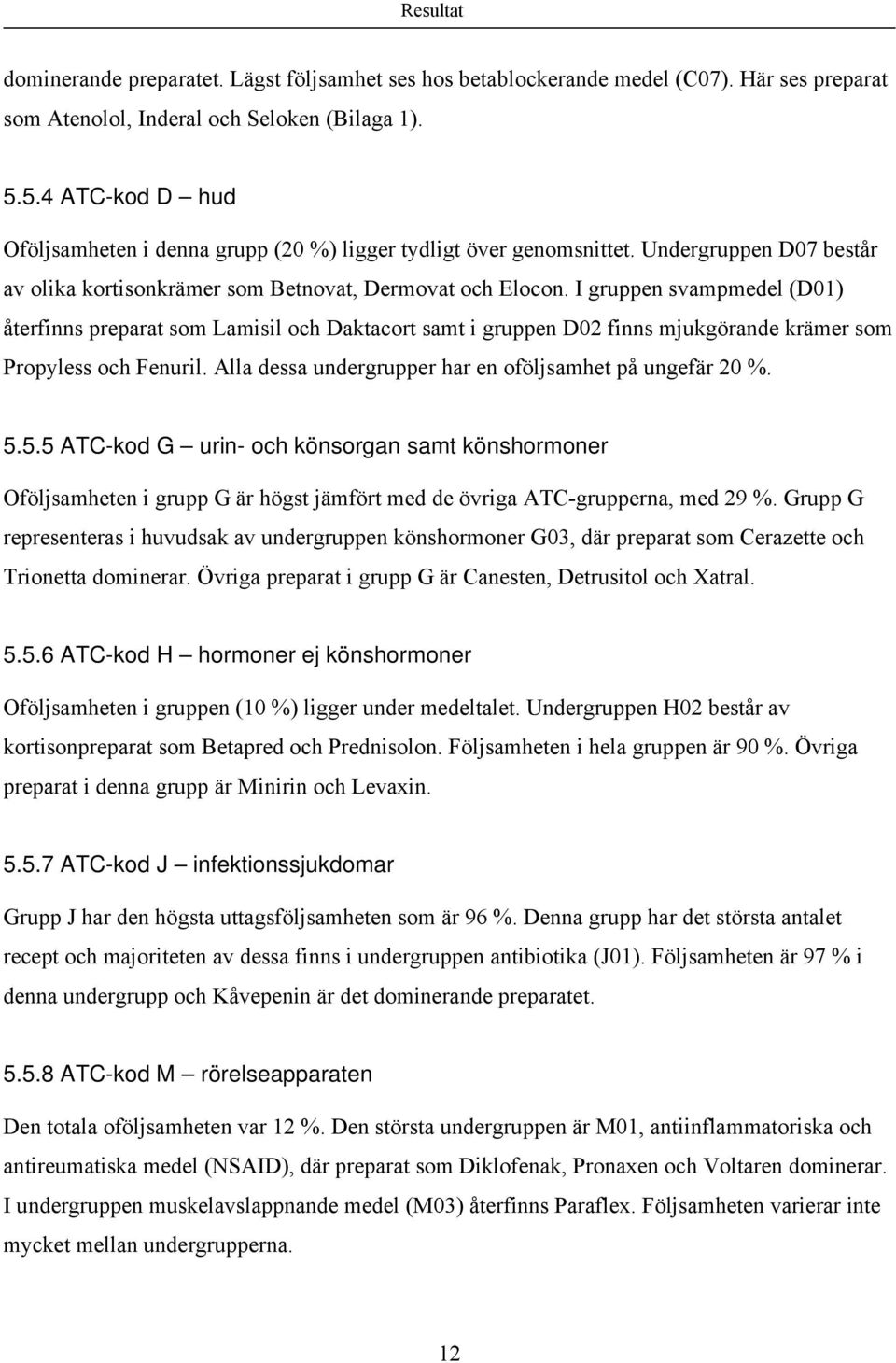 I gruppen svampmedel (D01) återfinns preparat som Lamisil och Daktacort samt i gruppen D02 finns mjukgörande krämer som Propyless och Fenuril.