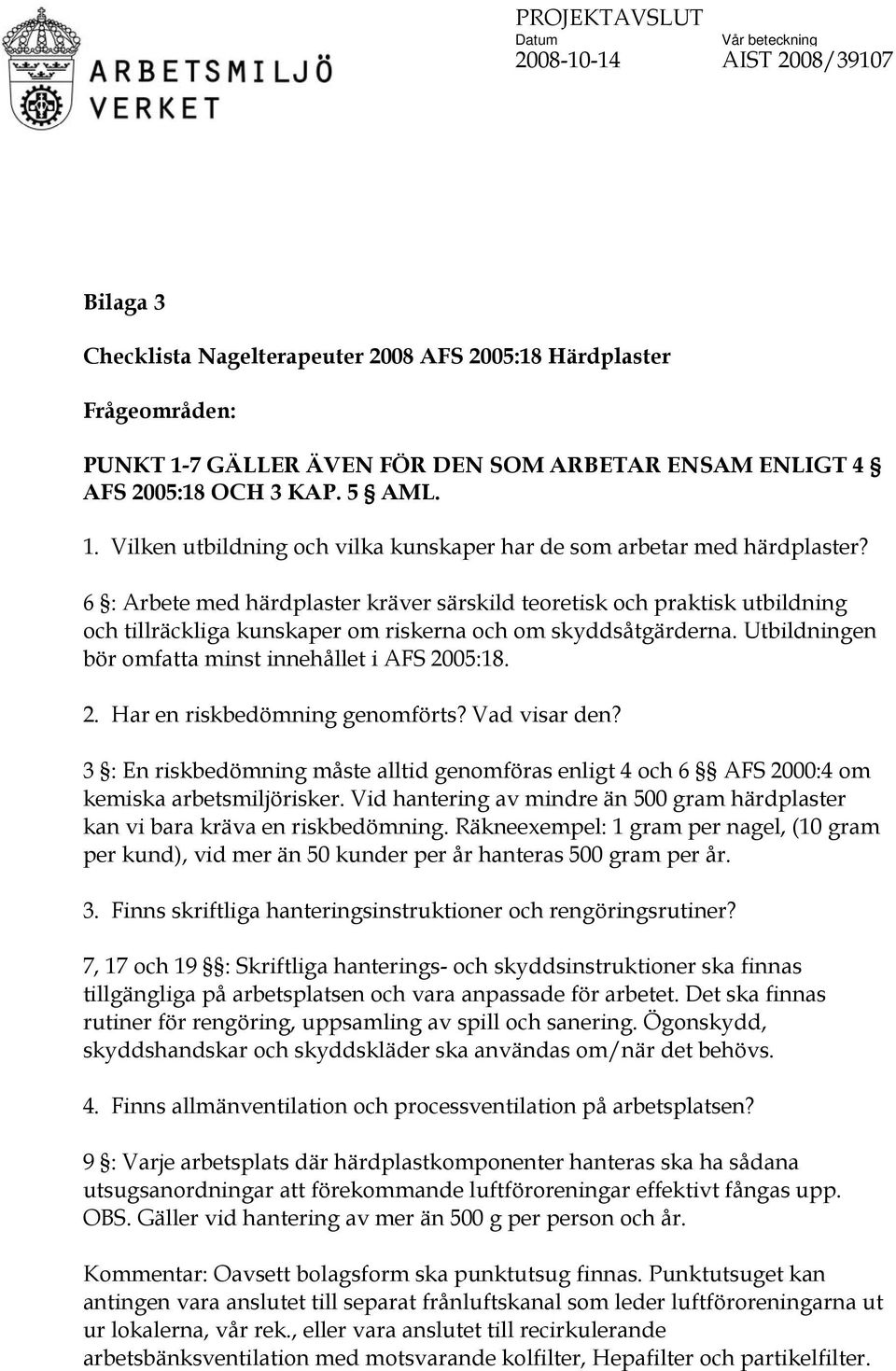 05:18. 2. Har en riskbedömning genomförts? Vad visar den? 3 : En riskbedömning måste alltid genomföras enligt 4 och 6 AFS 2000:4 om kemiska arbetsmiljörisker.