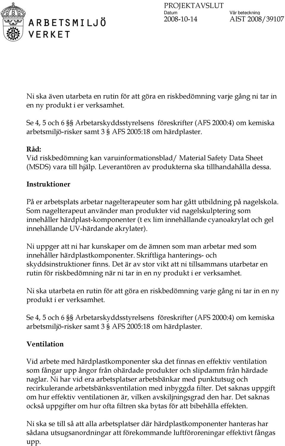 Råd: Vid riskbedömning kan varuinformationsblad/ Material Safety Data Sheet (MSDS) vara till hjälp. Leverantören av produkterna ska tillhandahålla dessa.