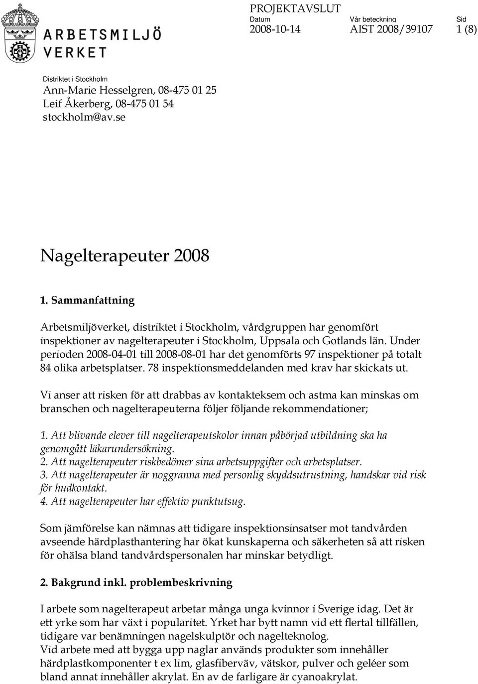 Under perioden 2008-04-01 till 2008-08-01 har det genomförts 97 inspektioner på totalt 84 olika arbetsplatser. 78 inspektionsmeddelanden med krav har skickats ut.