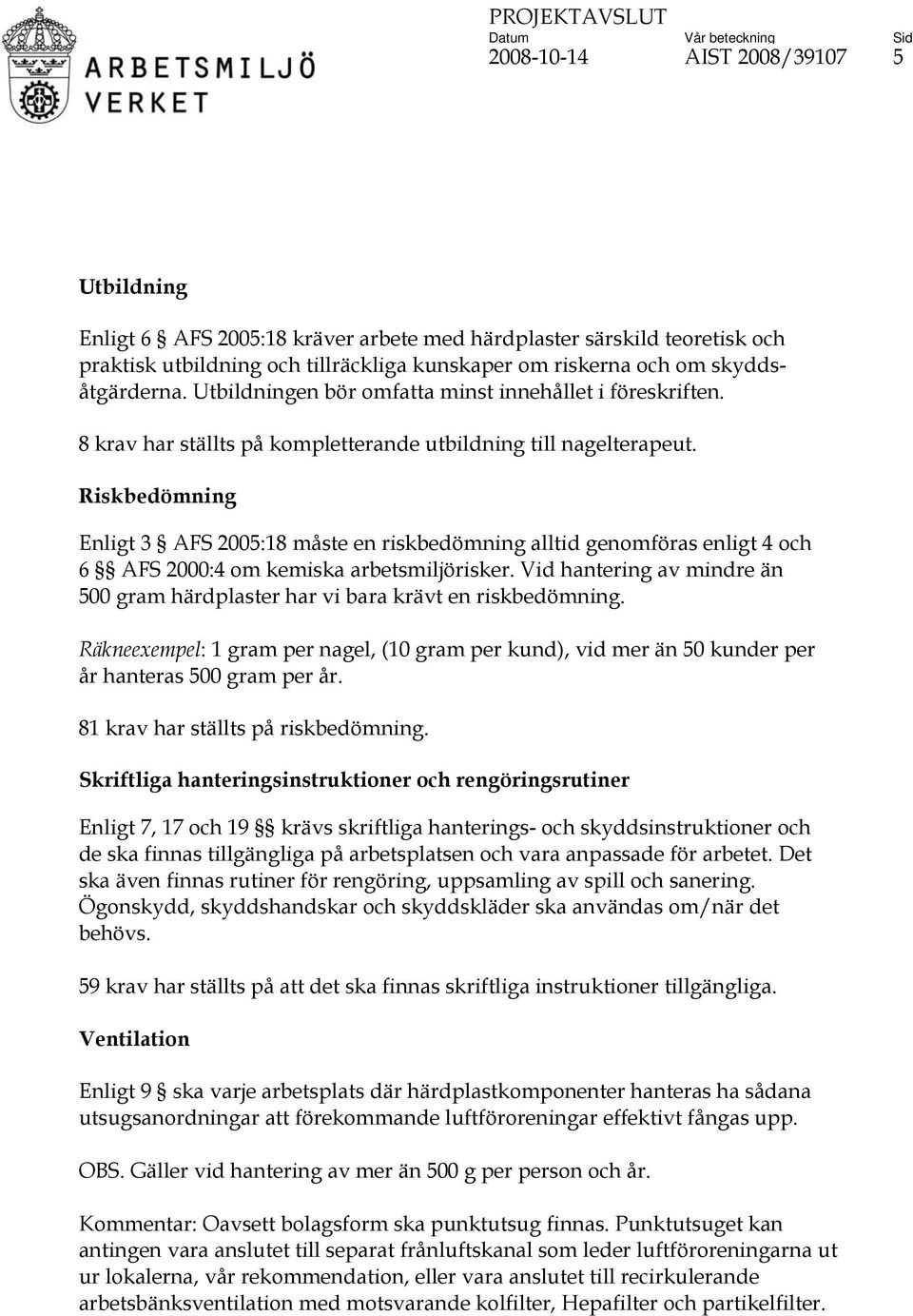 Riskbedömning Enligt 3 AFS 2005:18 måste en riskbedömning alltid genomföras enligt 4 och 6 AFS 2000:4 om kemiska arbetsmiljörisker.