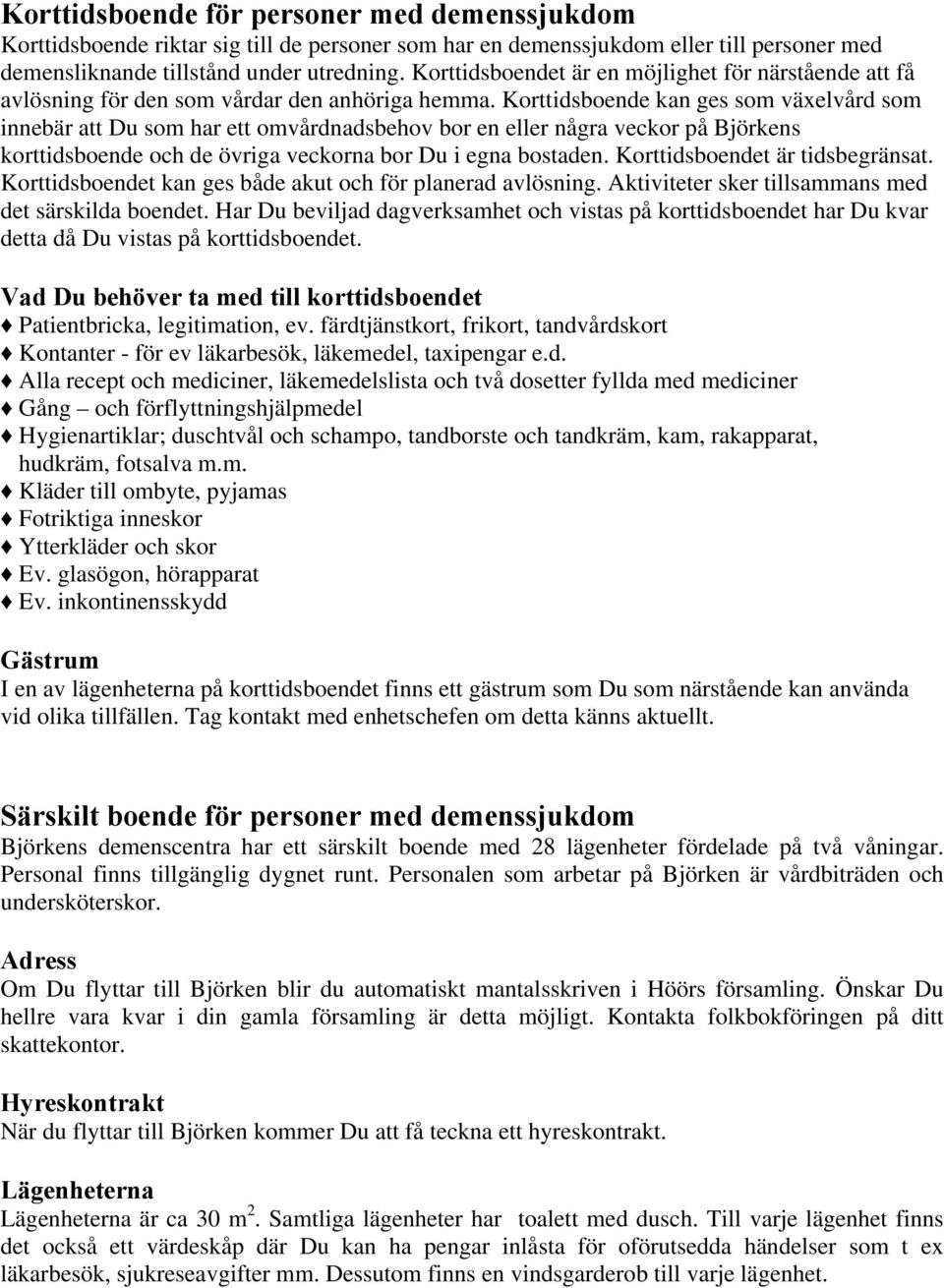 Korttidsboende kan ges som växelvård som innebär att Du som har ett omvårdnadsbehov bor en eller några veckor på Björkens korttidsboende och de övriga veckorna bor Du i egna bostaden.