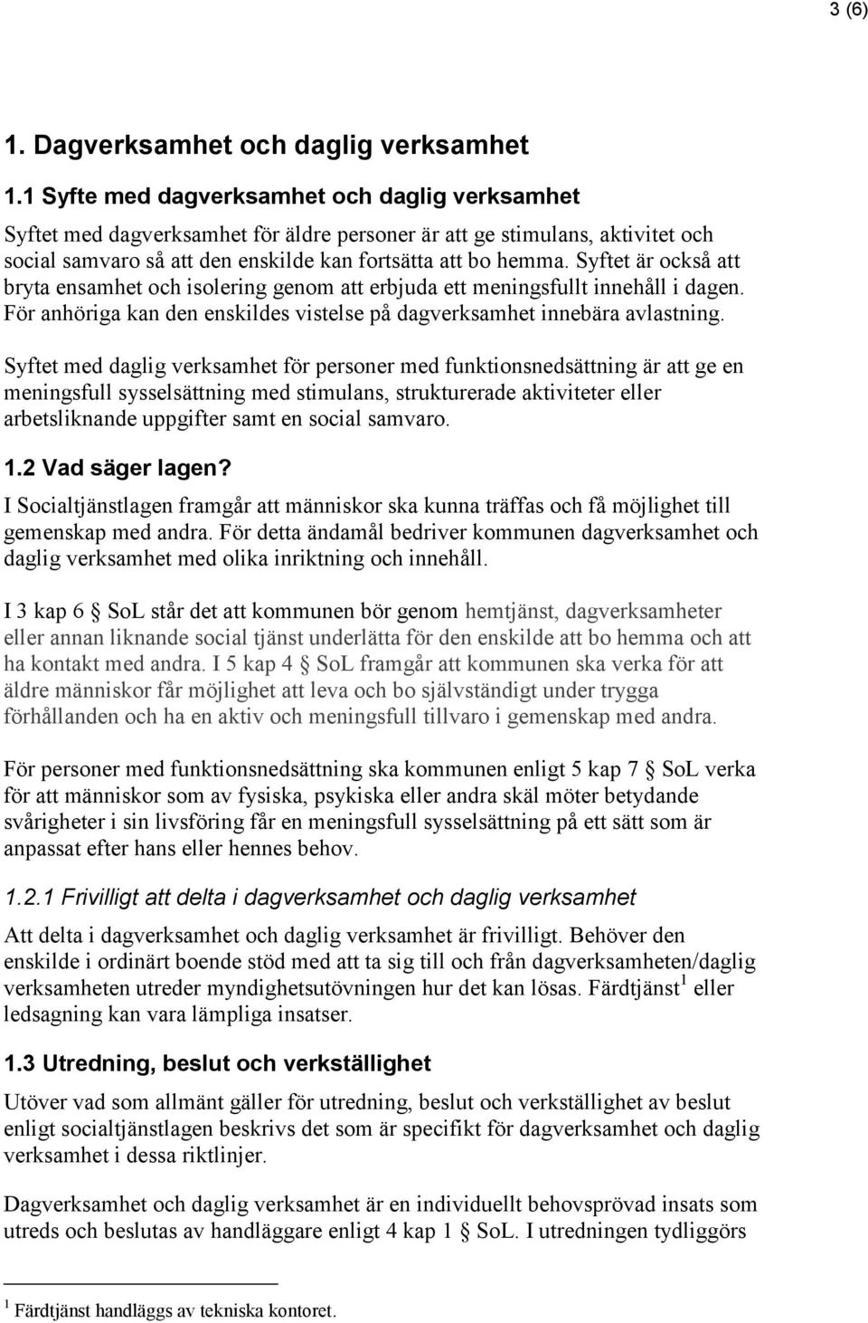 Syftet är också att bryta ensamhet och isolering genom att erbjuda ett meningsfullt innehåll i dagen. För anhöriga kan den enskildes vistelse på dagverksamhet innebära avlastning.