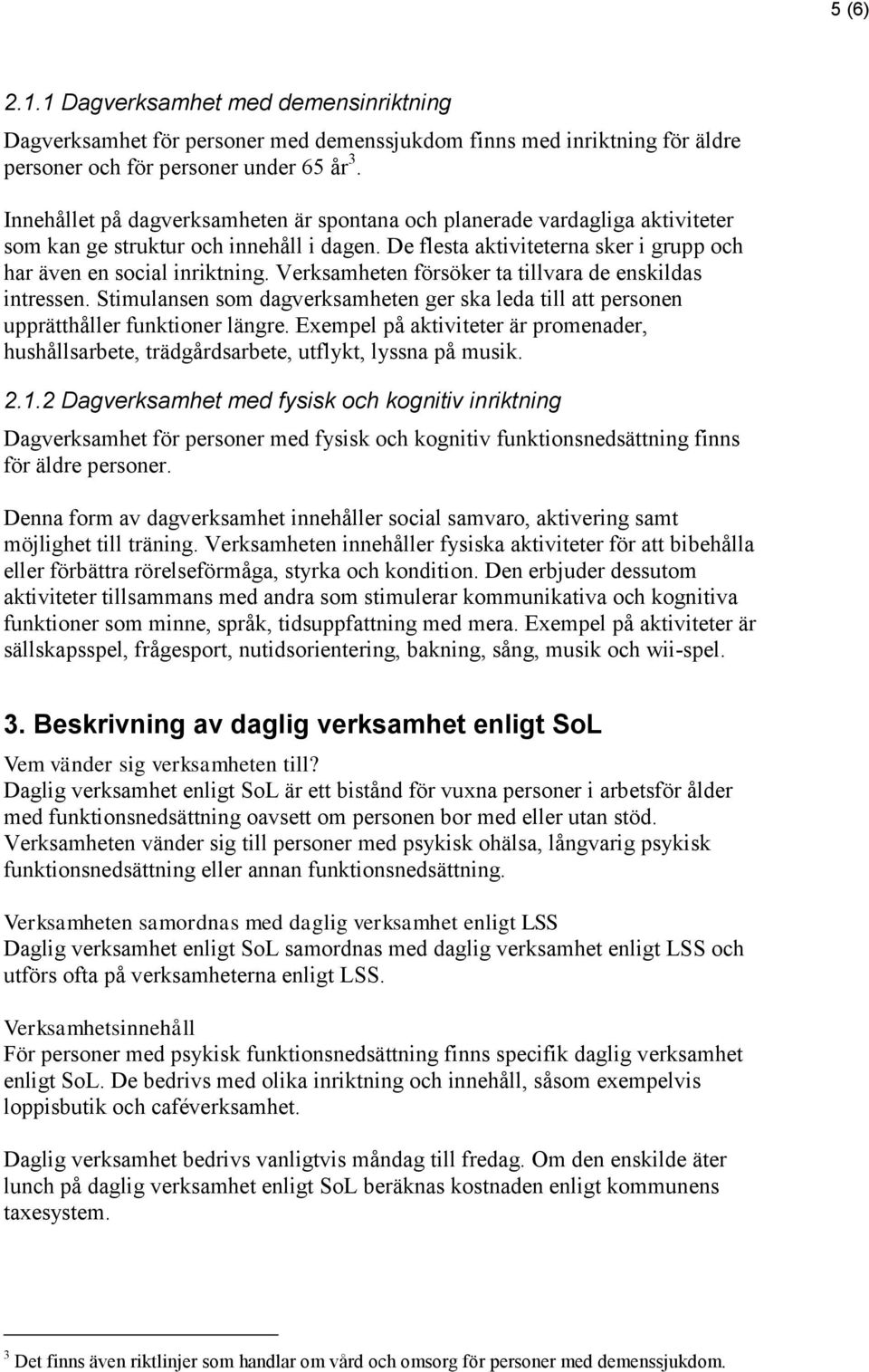 Verksamheten försöker ta tillvara de enskildas intressen. Stimulansen som dagverksamheten ger ska leda till att personen upprätthåller funktioner längre.