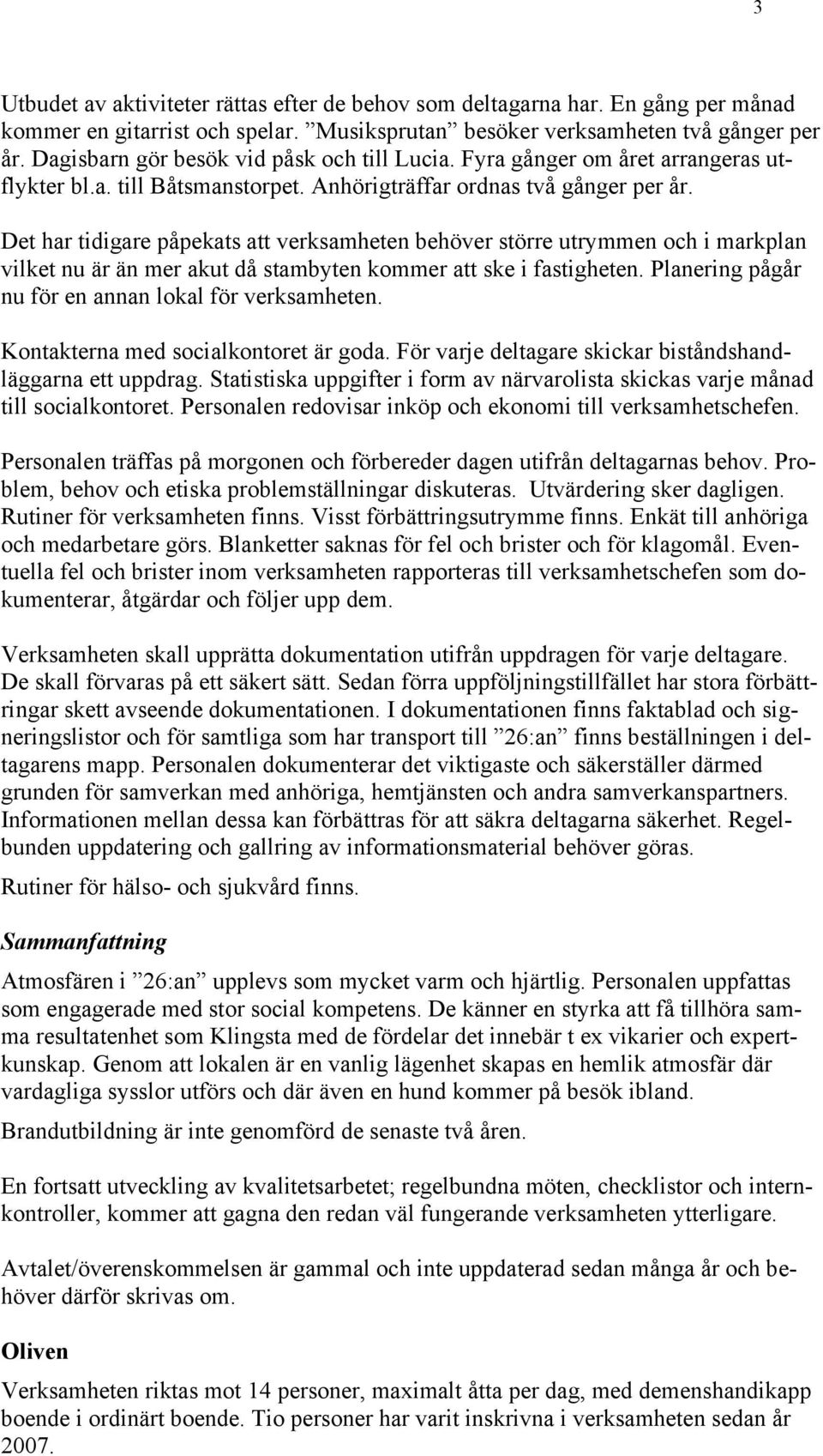 Det har tidigare påpekats att verksamheten behöver större utrymmen och i markplan vilket nu är än mer akut då stambyten kommer att ske i fastigheten.