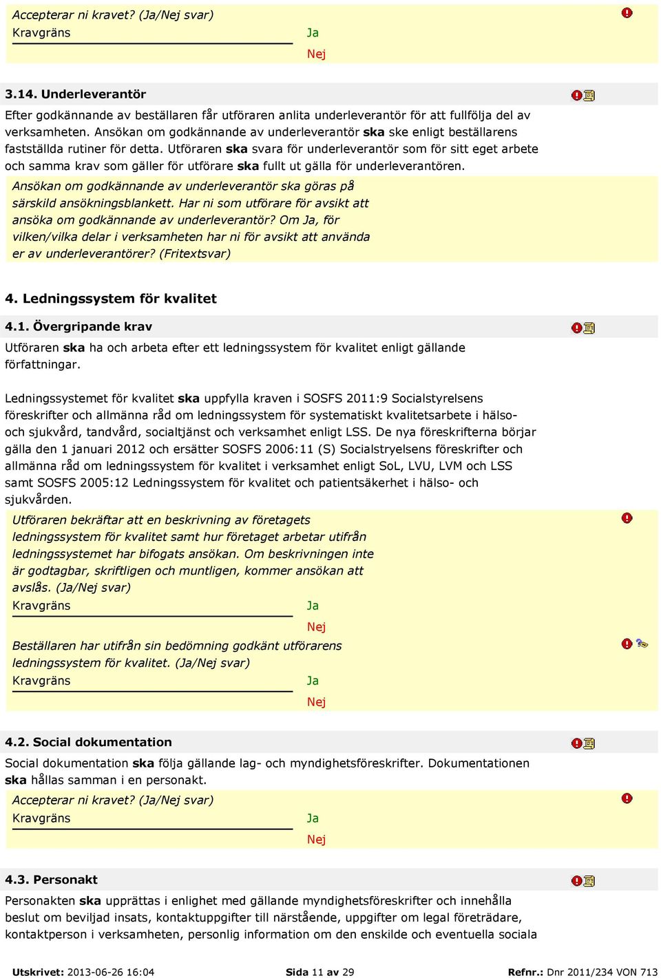 Utföraren ska svara för underleverantör som för sitt eget arbete och samma krav som gäller för utförare ska fullt ut gälla för underleverantören.