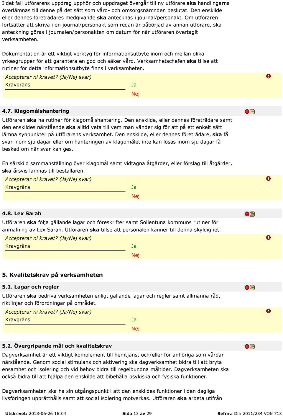 Om utföraren fortsätter att skriva i en journal/personakt som redan är påbörjad av annan utförare, ska anteckning göras i journalen/personakten om datum för när utföraren övertagit verksamheten.