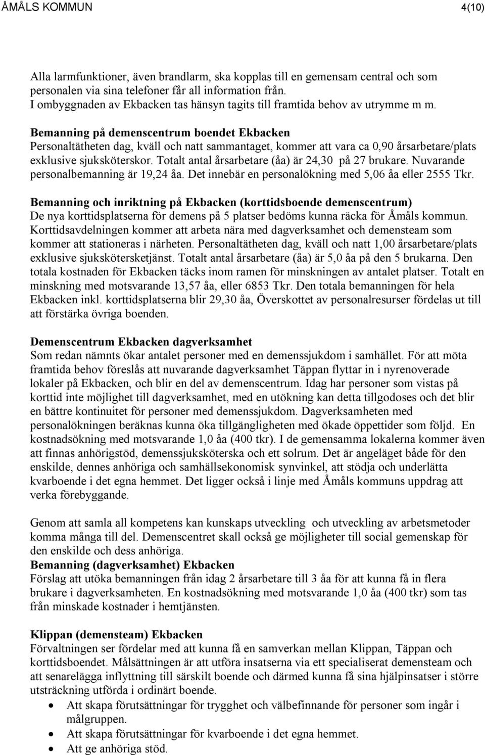 Bemanning på demenscentrum boendet Ekbacken Personaltätheten dag, kväll och natt sammantaget, kommer att vara ca 0,90 årsarbetare/plats exklusive sjuksköterskor.