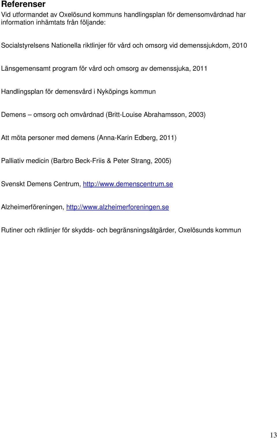 omvårdnad (Britt-Louise Abrahamsson, 2003) Att möta personer med demens (Anna-Karin Edberg, 2011) Palliativ medicin (Barbro Beck-Friis & Peter Strang, 2005) Svenskt