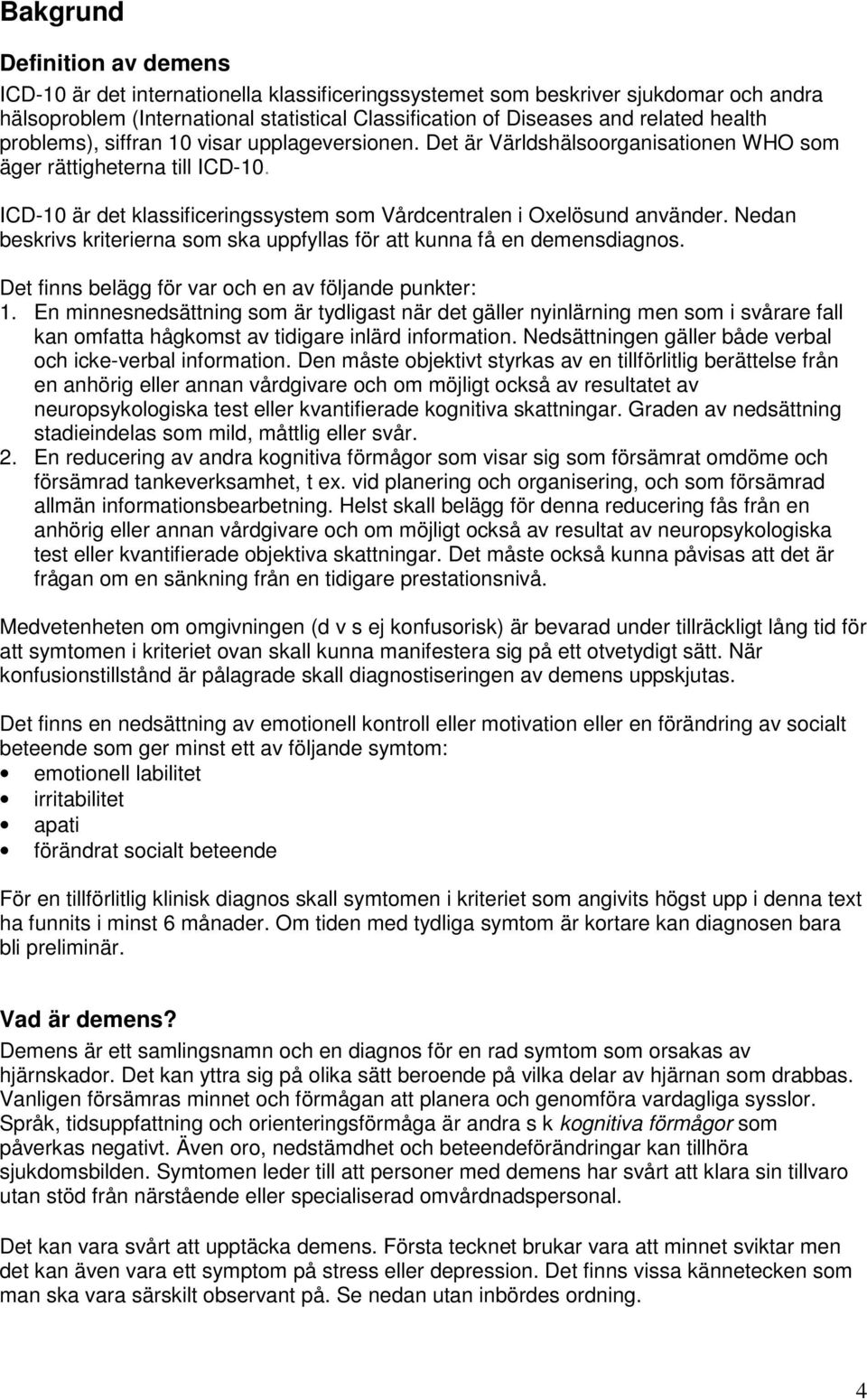 ICD-10 är det klassificeringssystem som Vårdcentralen i Oxelösund använder. Nedan beskrivs kriterierna som ska uppfyllas för att kunna få en demensdiagnos.