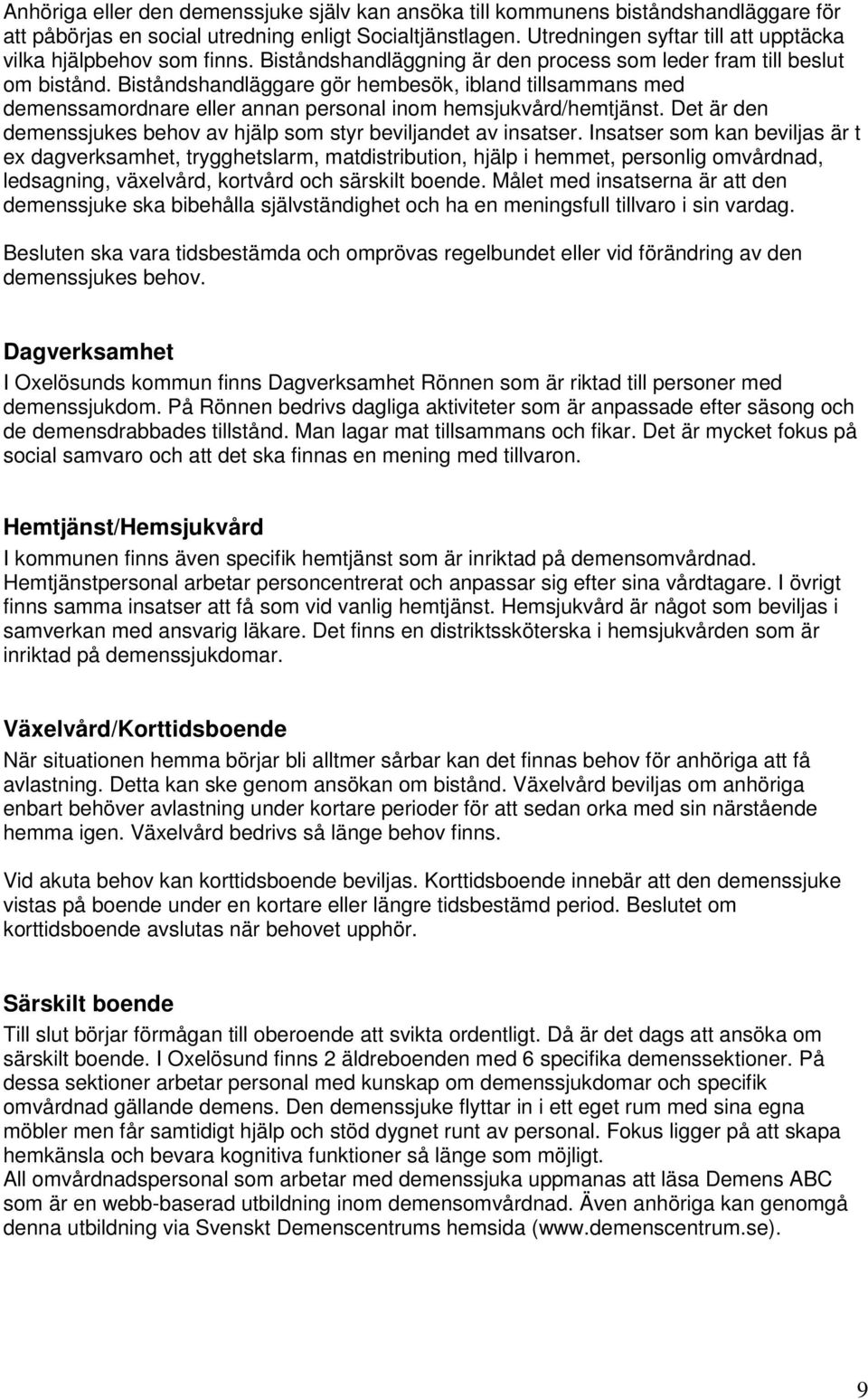 Biståndshandläggare gör hembesök, ibland tillsammans med demenssamordnare eller annan personal inom hemsjukvård/hemtjänst. Det är den demenssjukes behov av hjälp som styr beviljandet av insatser.