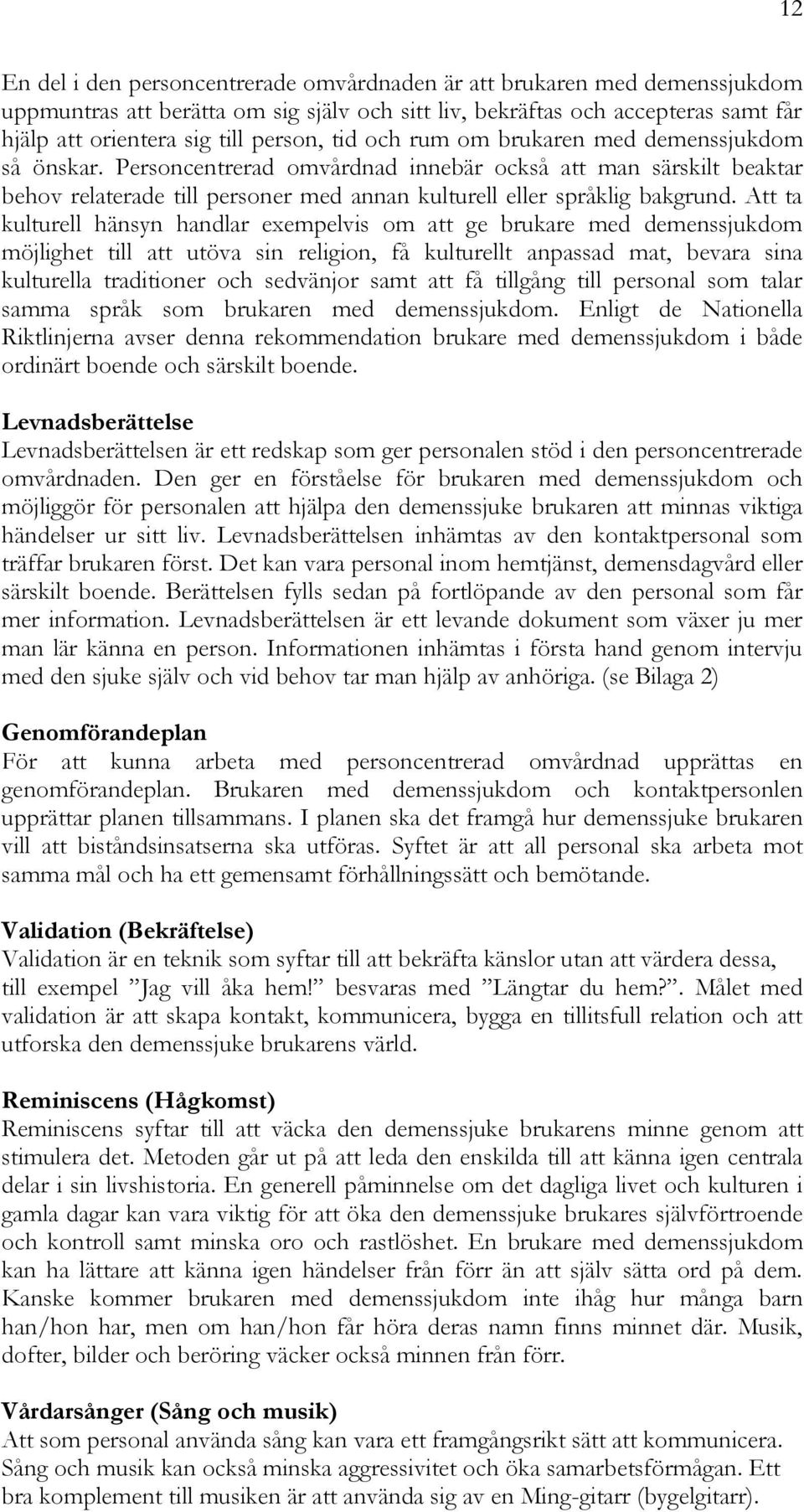 Att ta kulturell hänsyn handlar exempelvis om att ge brukare med demenssjukdom möjlighet till att utöva sin religion, få kulturellt anpassad mat, bevara sina kulturella traditioner och sedvänjor samt