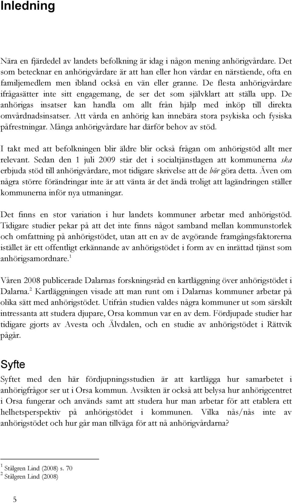 De flesta anhörigvårdare ifrågasätter inte sitt engagemang, de ser det som självklart att ställa upp. De anhörigas insatser kan handla om allt från hjälp med inköp till direkta omvårdnadsinsatser.