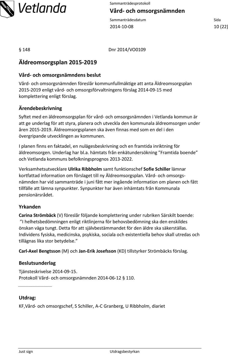 Ärendebeskrivning Syftet med en äldreomsorgsplan för vård- och omsorgsnämnden i Vetlanda kommun är att ge underlag för att styra, planera och utveckla den kommunala äldreomsorgen under åren 2015-2019.