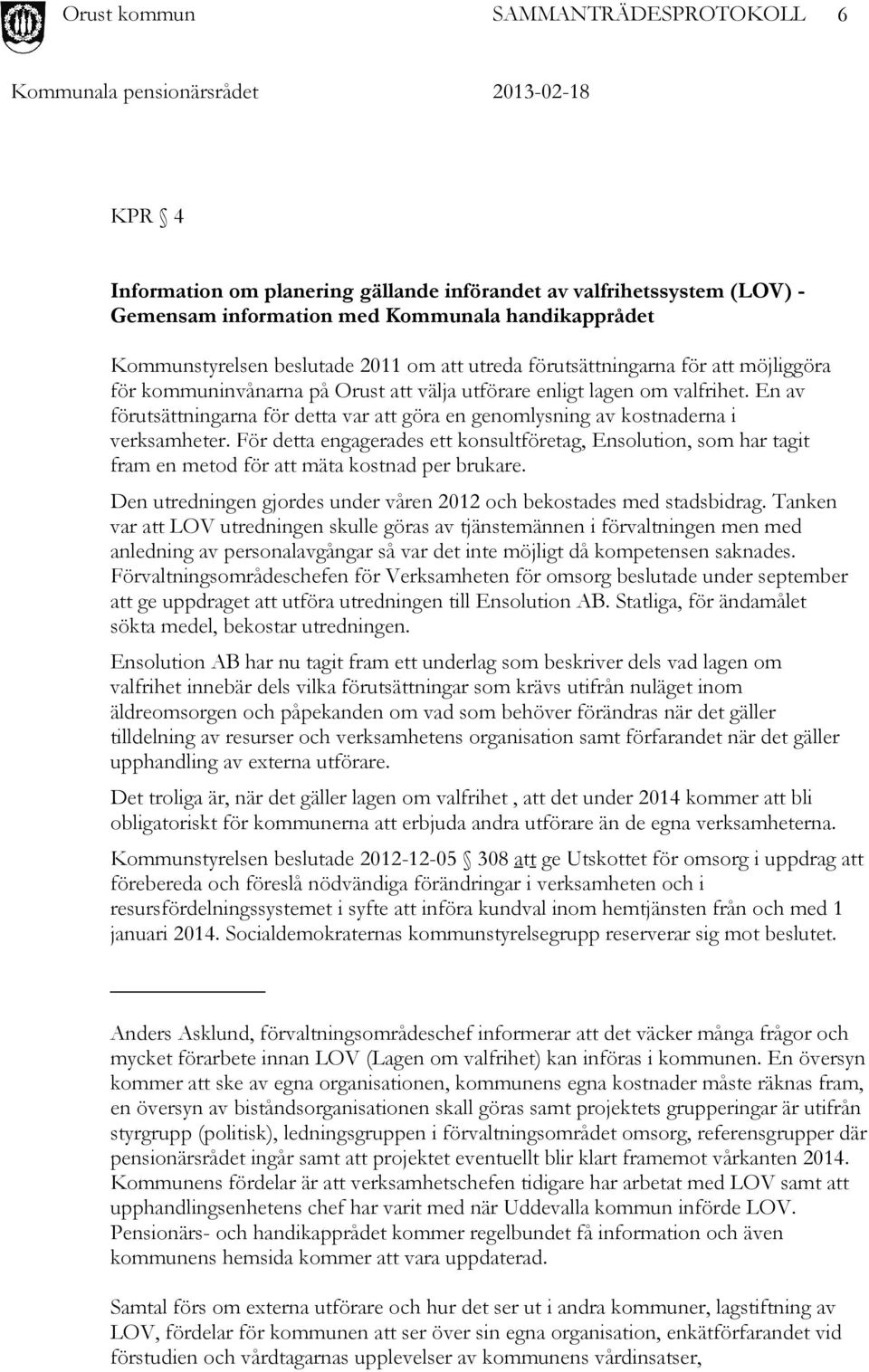 För detta engagerades ett konsultföretag, Ensolution, som har tagit fram en metod för att mäta kostnad per brukare. Den utredningen gjordes under våren 2012 och bekostades med stadsbidrag.