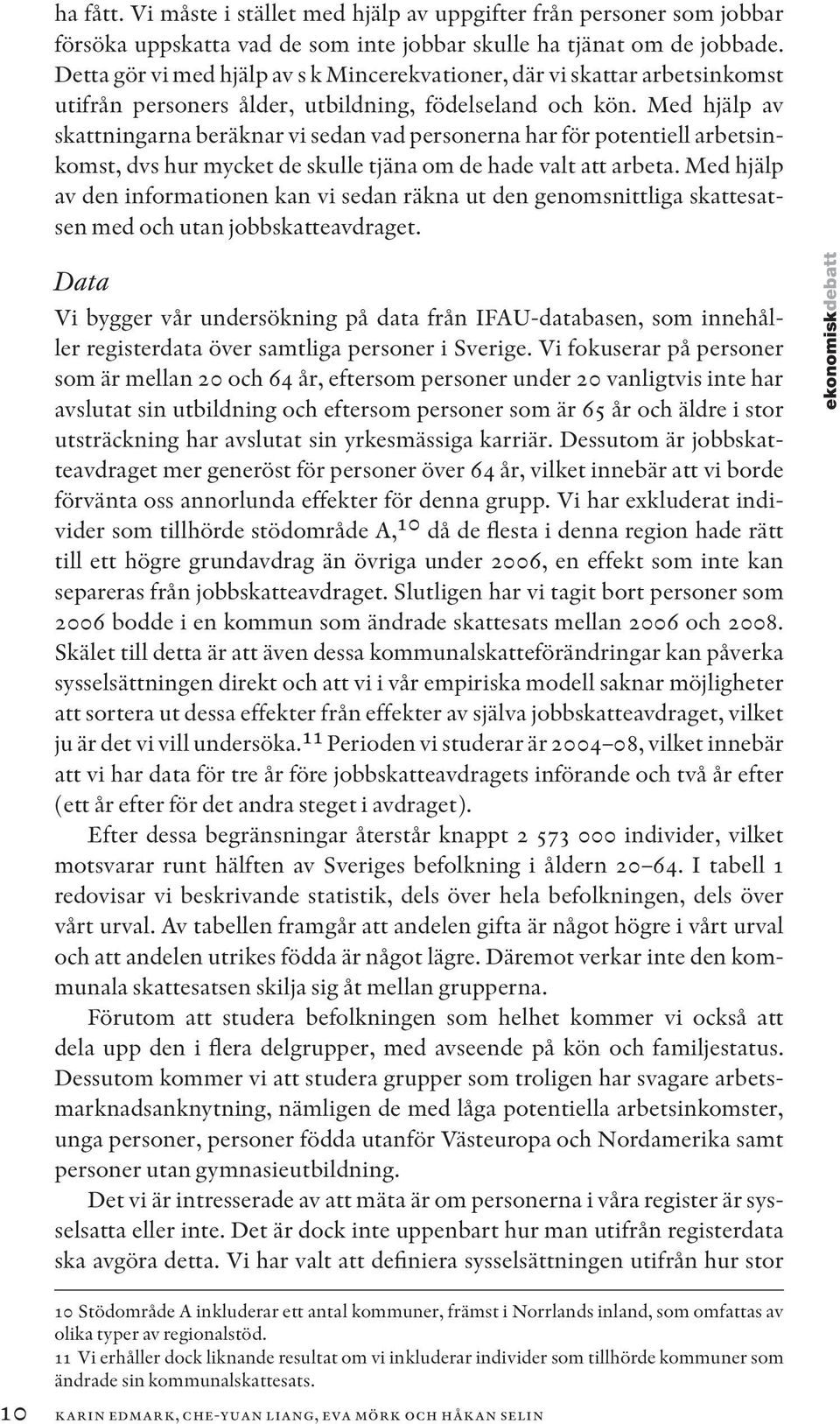 Med hjälp av skattningarna beräknar vi sedan vad personerna har för potentiell arbetsinkomst, dvs hur mycket de skulle tjäna om de hade valt att arbeta.