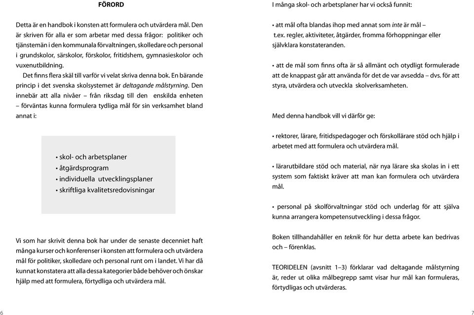 gymnasieskolor och vuxenutbildning. Det finns flera skäl till varför vi velat skriva denna bok. En bärande princip i det svenska skolsystemet är deltagande målstyrning.