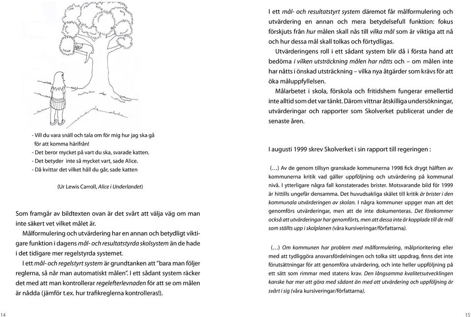 Utvärderingens roll i ett sådant system blir då i första hand att bedöma i vilken utsträckning målen har nåtts och om målen inte har nåtts i önskad utsträckning vilka nya åtgärder som krävs för att