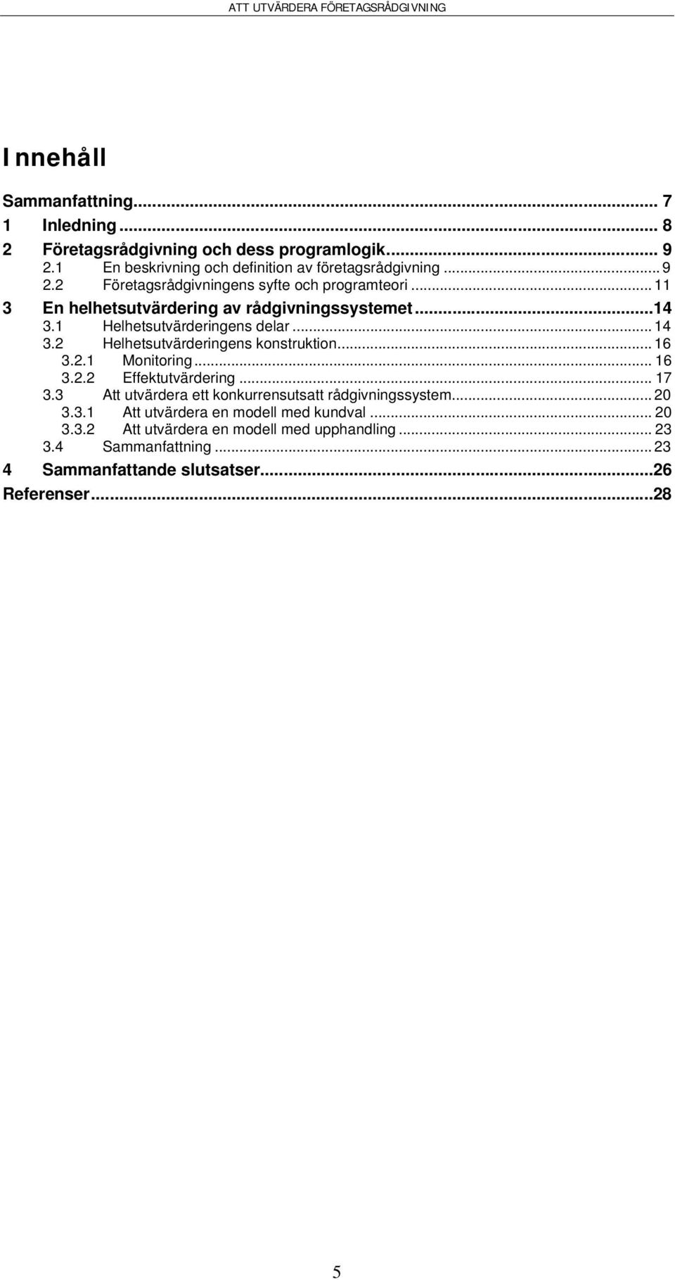 .. 16 3.2.2 Effektutvärdering... 17 3.3 Att utvärdera ett konkurrensutsatt rådgivningssystem... 20 3.3.1 Att utvärdera en modell med kundval... 20 3.3.2 Att utvärdera en modell med upphandling.