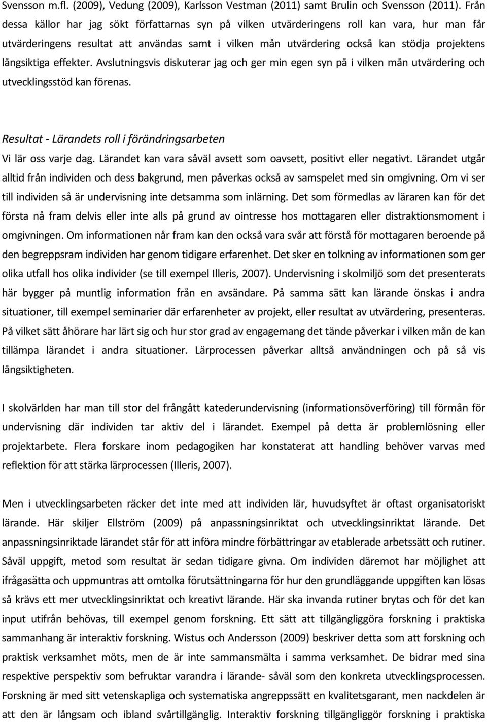 långsiktiga effekter. Avslutningsvis diskuterar jag och ger min egen syn på i vilken mån utvärdering och utvecklingsstöd kan förenas.