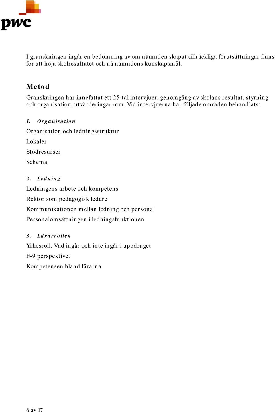 Vid intervjuerna har följade områden behandlats: 1. Organisation Organisation och ledningsstruktur Lokaler Stödresurser Schema 2.