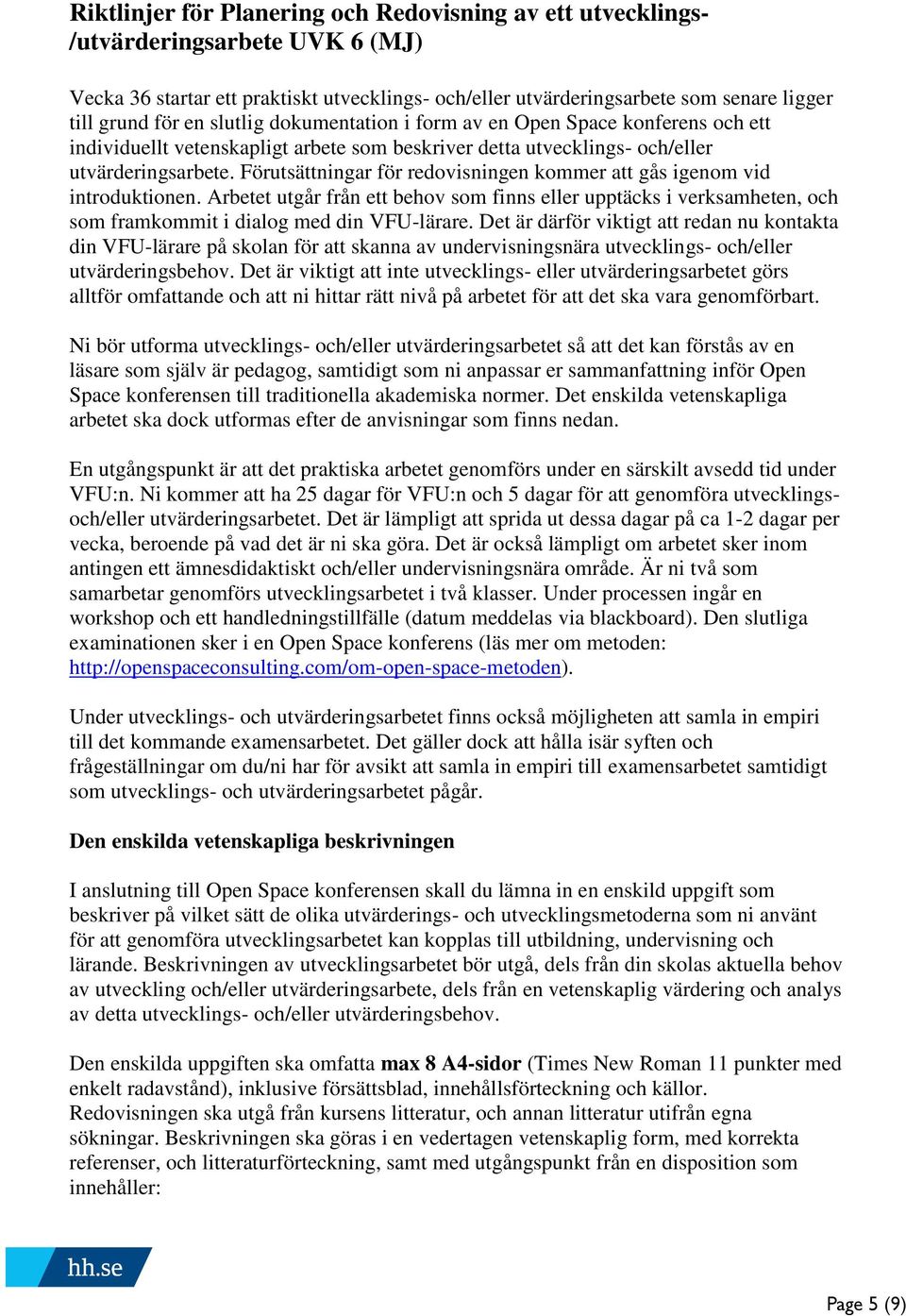 Förutsättningar för redovisningen kommer att gås igenom vid introduktionen. Arbetet utgår från ett behov som finns eller upptäcks i verksamheten, och som framkommit i dialog med din VFU-lärare.