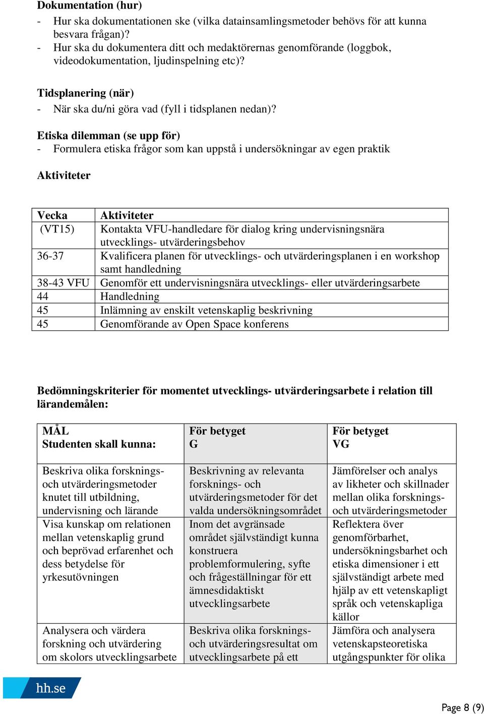 Etiska dilemman (se upp för) - Formulera etiska frågor som kan uppstå i undersökningar av egen praktik Aktiviteter Vecka (VT15) Aktiviteter Kontakta VFU-handledare för dialog kring undervisningsnära