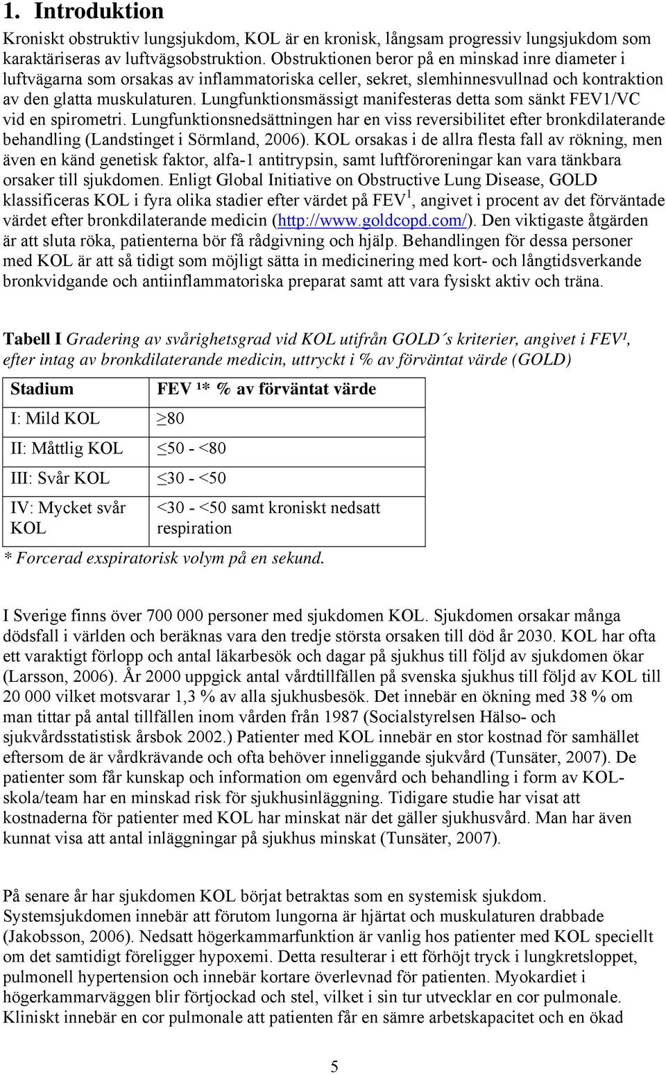 Lungfunktionsmässigt manifesteras detta som sänkt FEV1/VC vid en spirometri. Lungfunktionsnedsättningen har en viss reversibilitet efter bronkdilaterande behandling (Landstinget i Sörmland, 2006).