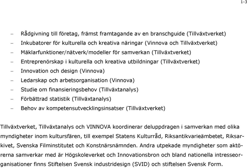 finansieringsbehov (Tillväxtanalys) Förbättrad statistik (Tillväxtanalys) Behov av kompetensutvecklingsinsatser (Tillväxtverket) Tillväxtverket, Tillväxtanalys och VINNOVA koordinerar deluppdragen i