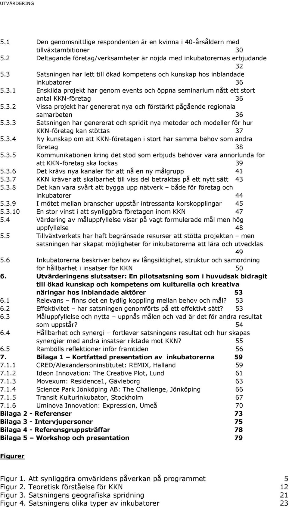 3.3 Satsningen har genererat och spridit nya metoder och modeller för hur KKN-företag kan stöttas 37 5.3.4 Ny kunskap om att KKN-företagen i stort har samma behov som andra företag 38 5.3.5 Kommunikationen kring det stöd som erbjuds behöver vara annorlunda för att KKN-företag ska lockas 39 5.