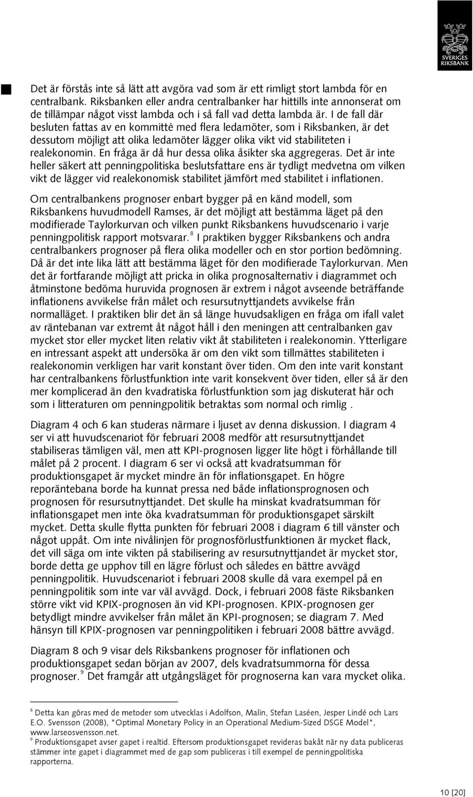 I de fall där besluten fattas av en kommitté med flera ledamöter, som i Riksbanken, är det dessutom möjligt att olika ledamöter lägger olika vikt vid stabiliteten i realekonomin.