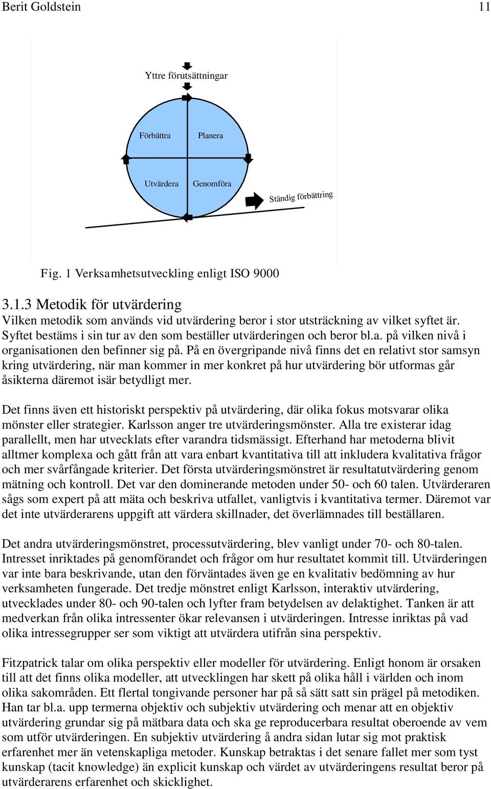 På en övergripande nivå finns det en relativt stor samsyn kring utvärdering, när man kommer in mer konkret på hur utvärdering bör utformas går åsikterna däremot isär betydligt mer.