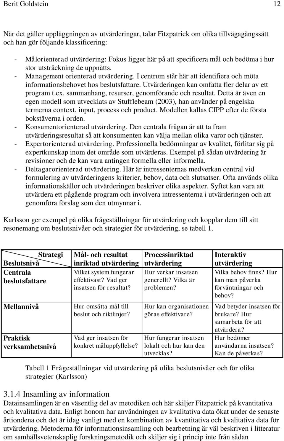 Utvärderingen kan omfatta fler delar av ett program t.ex. sammanhang, resurser, genomförande och resultat.