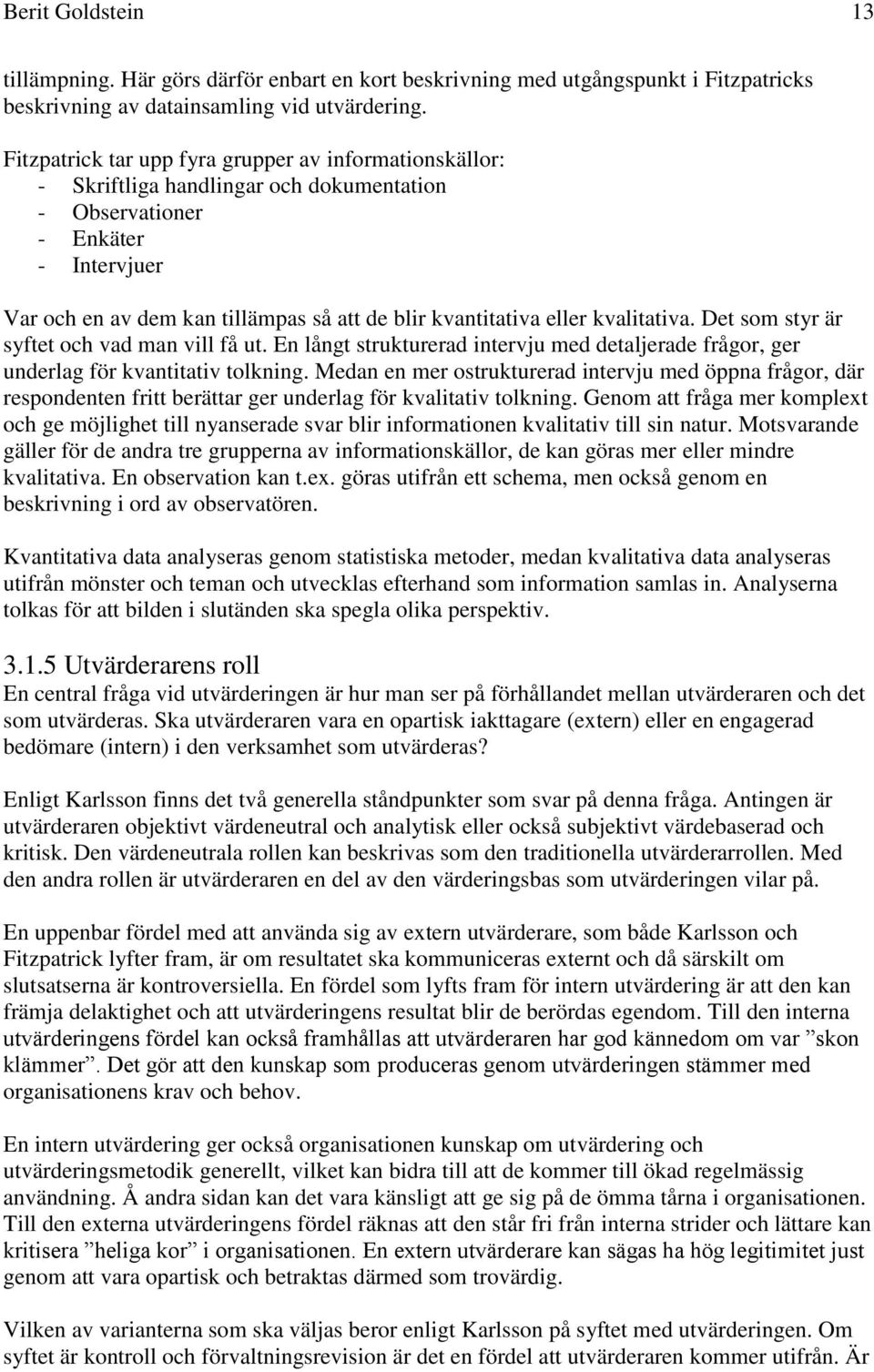 eller kvalitativa. Det som styr är syftet och vad man vill få ut. En långt strukturerad intervju med detaljerade frågor, ger underlag för kvantitativ tolkning.