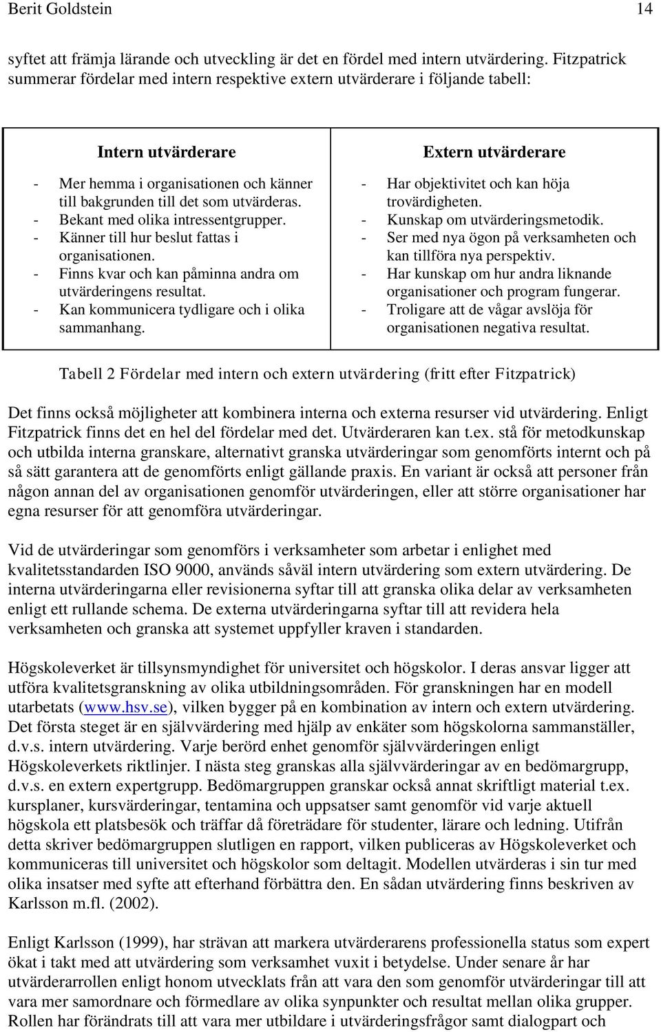 - Bekant med olika intressentgrupper. - Känner till hur beslut fattas i organisationen. - Finns kvar och kan påminna andra om utvärderingens resultat.