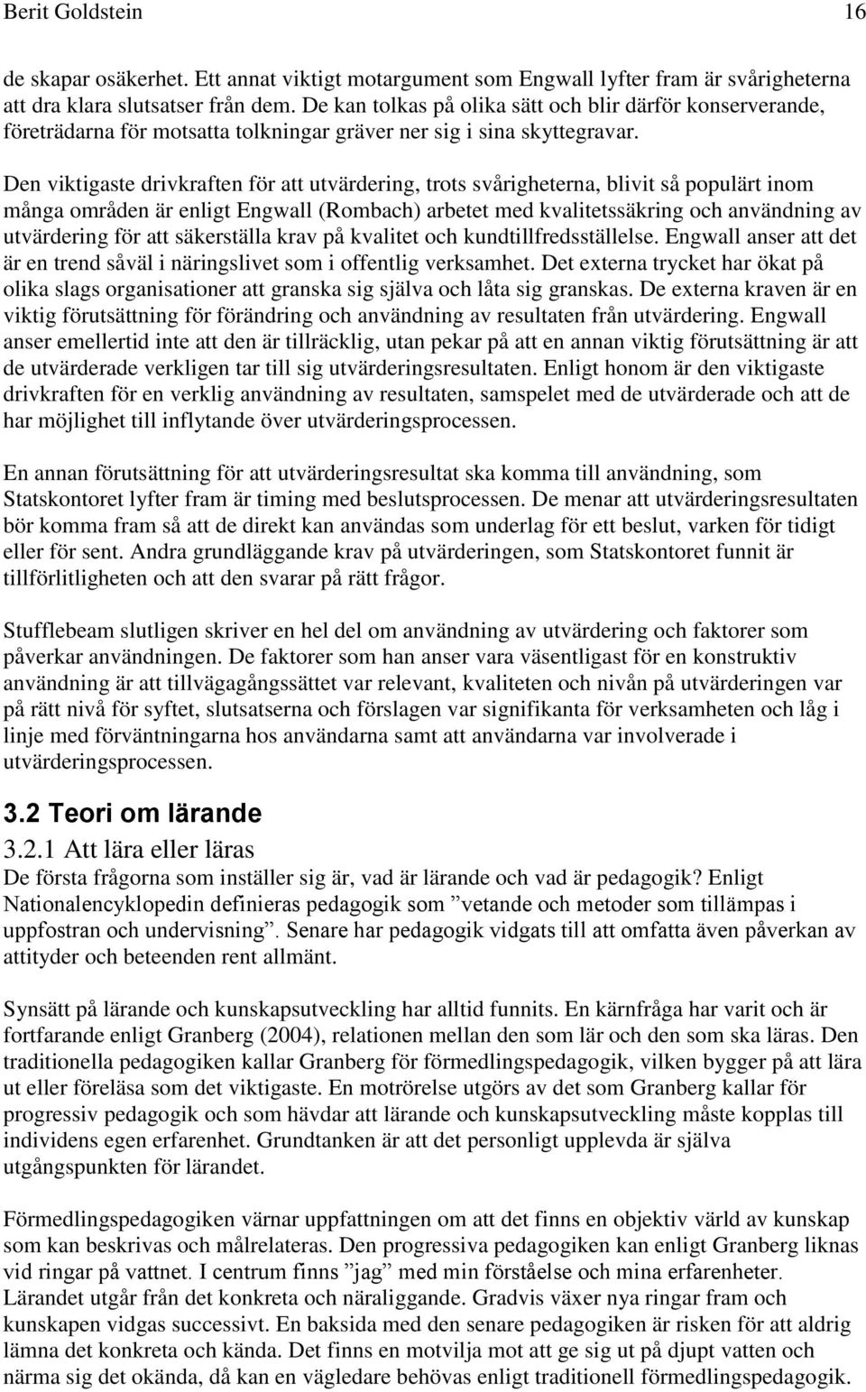 Den viktigaste drivkraften för att utvärdering, trots svårigheterna, blivit så populärt inom många områden är enligt Engwall (Rombach) arbetet med kvalitetssäkring och användning av utvärdering för