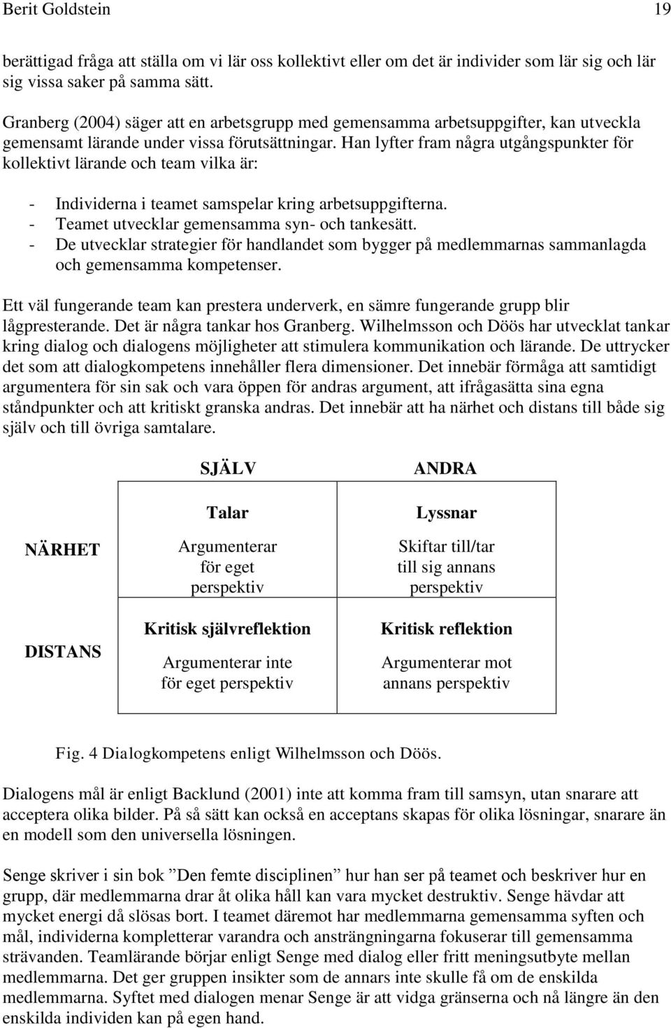 Han lyfter fram några utgångspunkter för kollektivt lärande och team vilka är: - Individerna i teamet samspelar kring arbetsuppgifterna. - Teamet utvecklar gemensamma syn- och tankesätt.