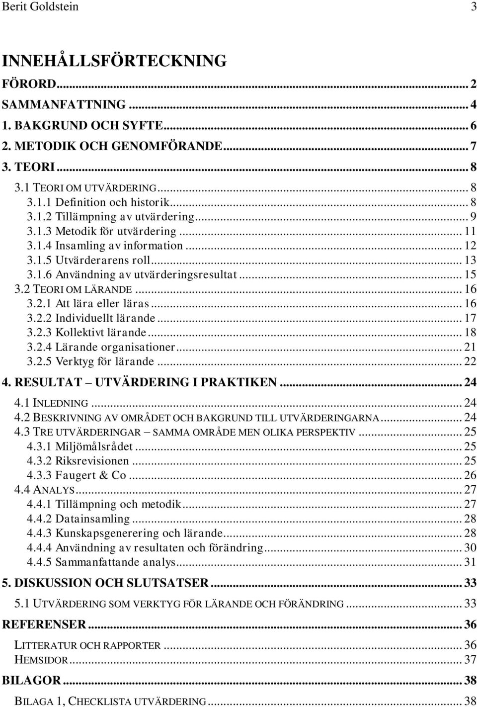 2 TEORI OM LÄRANDE... 16 3.2.1 Att lära eller läras... 16 3.2.2 Individuellt lärande... 17 3.2.3 Kollektivt lärande... 18 3.2.4 Lärande organisationer... 21 3.2.5 Verktyg för lärande... 22 4.