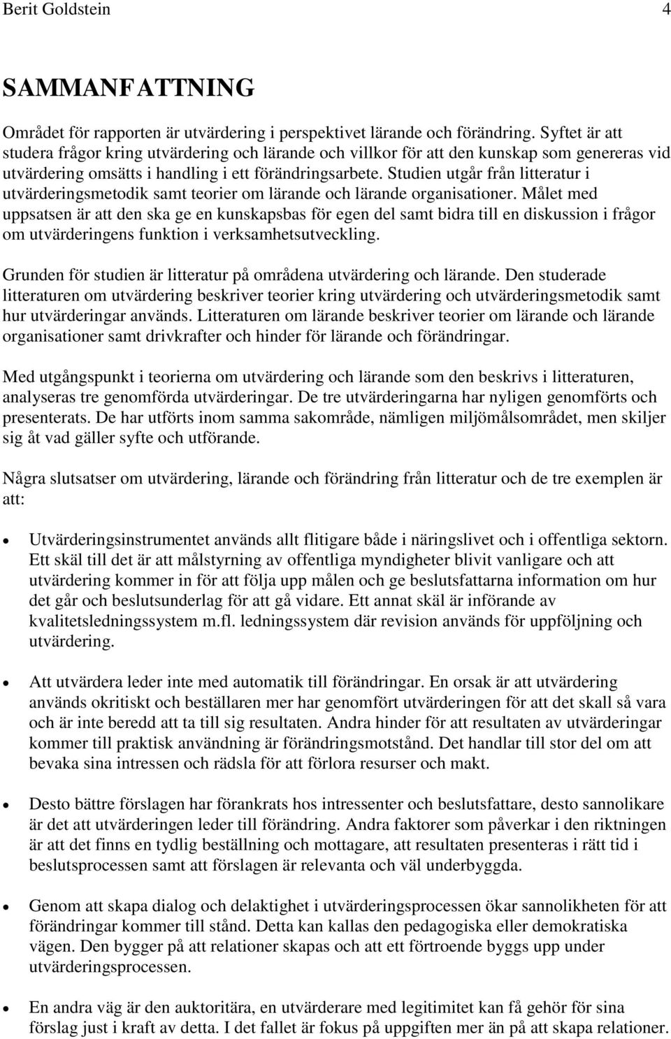 Studien utgår från litteratur i utvärderingsmetodik samt teorier om lärande och lärande organisationer.