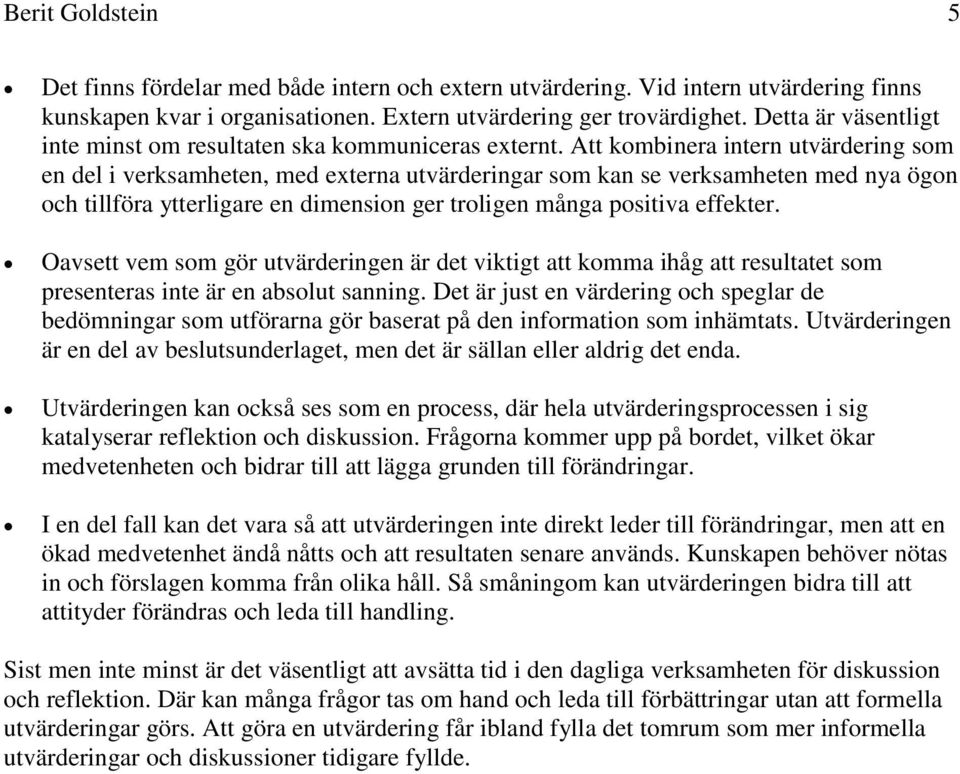 Att kombinera intern utvärdering som en del i verksamheten, med externa utvärderingar som kan se verksamheten med nya ögon och tillföra ytterligare en dimension ger troligen många positiva effekter.