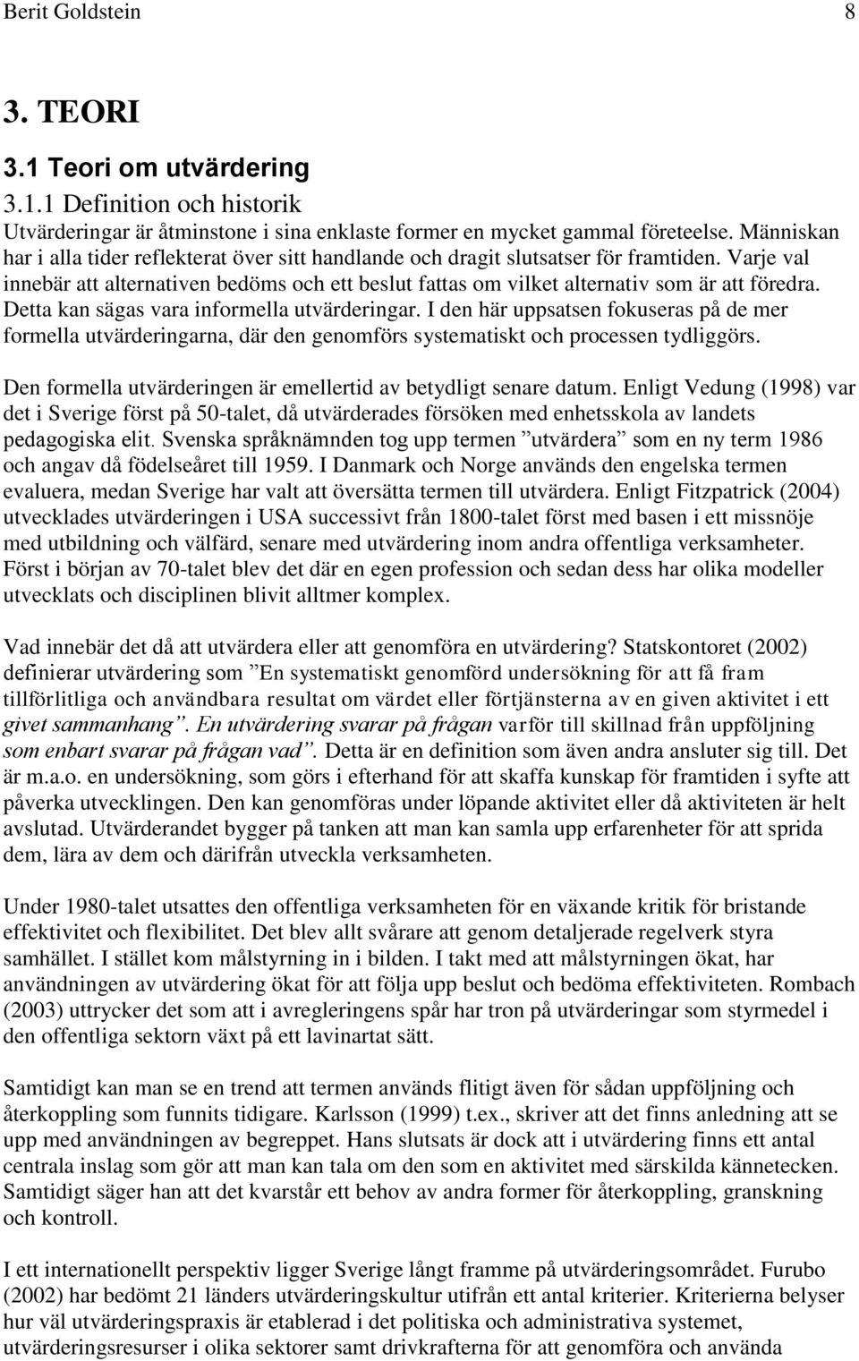 Detta kan sägas vara informella utvärderingar. I den här uppsatsen fokuseras på de mer formella utvärderingarna, där den genomförs systematiskt och processen tydliggörs.