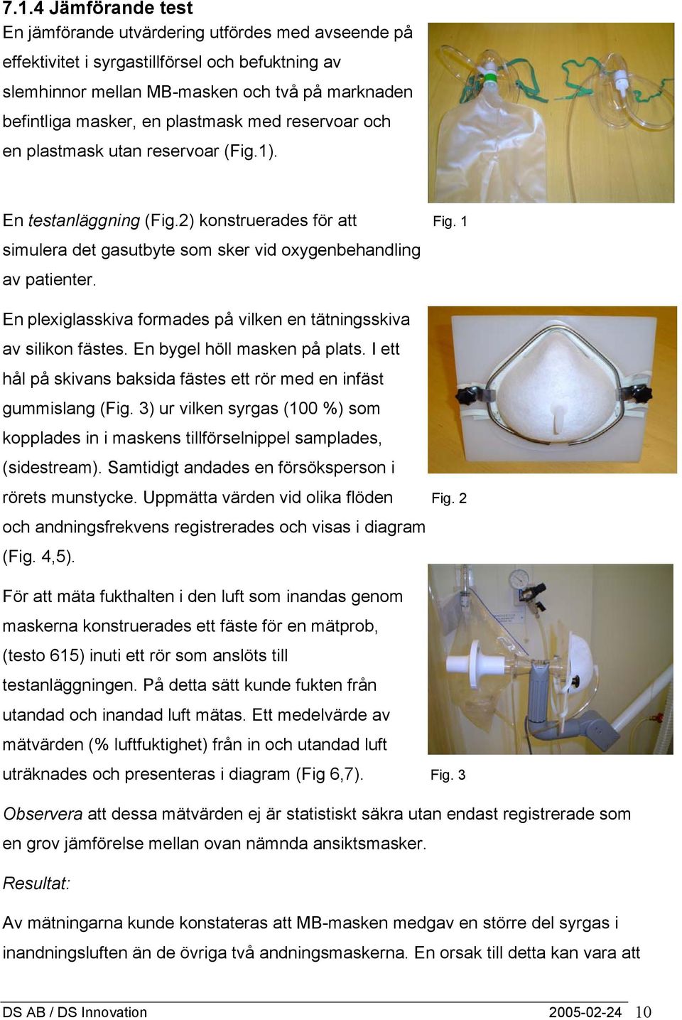 En plexiglasskiva formades på vilken en tätningsskiva av silikon fästes. En bygel höll masken på plats. I ett hål på skivans baksida fästes ett rör med en infäst gummislang (Fig.