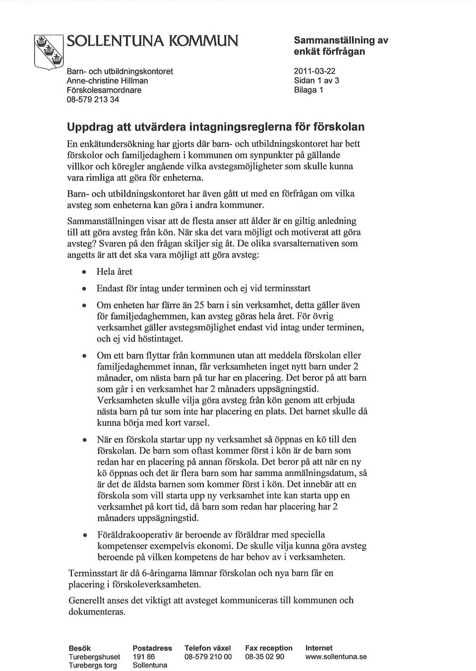 skulle kunna vara rimliga att göra för enheterna. Barn- och utbildningskontoret har även gått ut med en förfrågan om vilka avsteg som enheterna kan göra i andra kommuner.